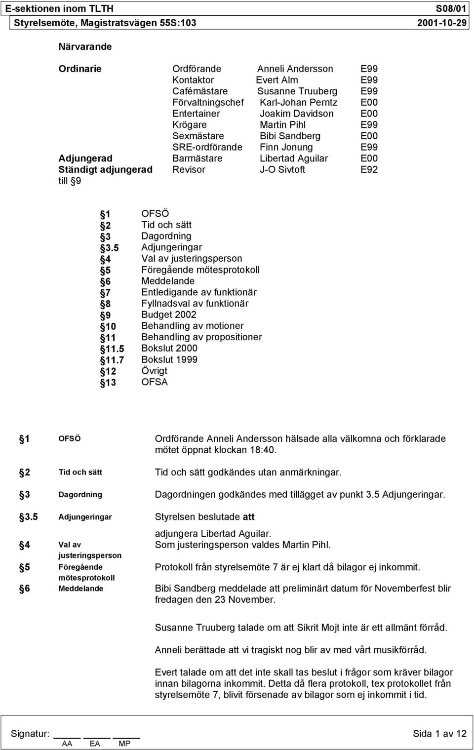 5 Adjungeringar 4 Val av justeringsperson 5 Föregående mötesprotokoll 6 Meddelande 7 Entledigande av funktionär 8 Fyllnadsval av funktionär 9 Budget 2002 10 Behandling av motioner 11 Behandling av