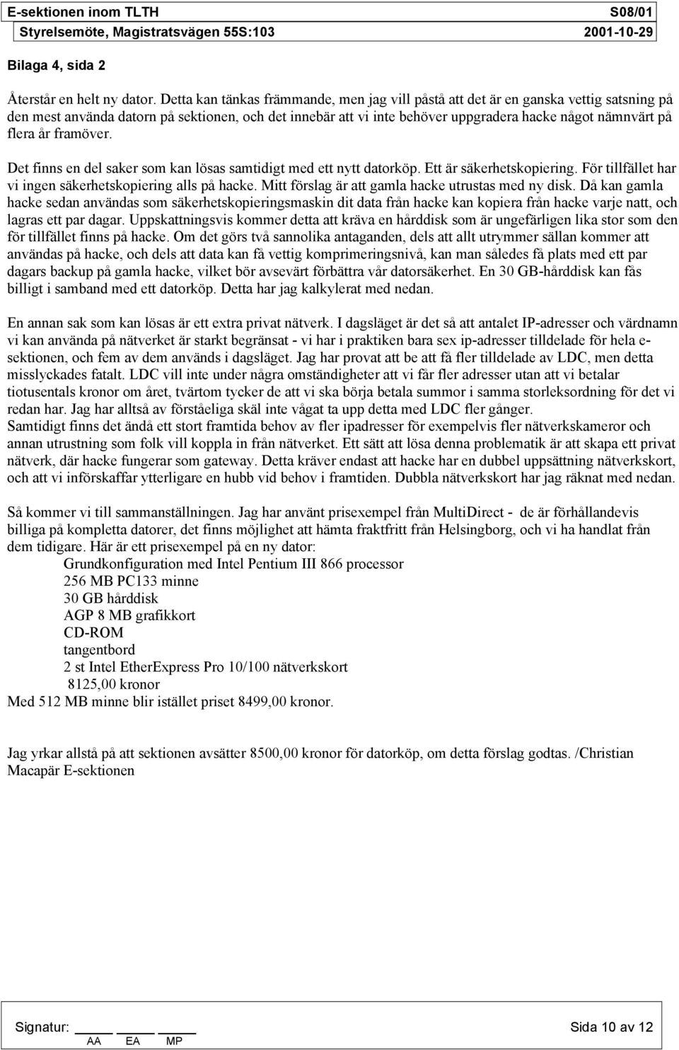 flera år framöver. Det finns en del saker som kan lösas samtidigt med ett nytt datorköp. Ett är säkerhetskopiering. För tillfället har vi ingen säkerhetskopiering alls på hacke.