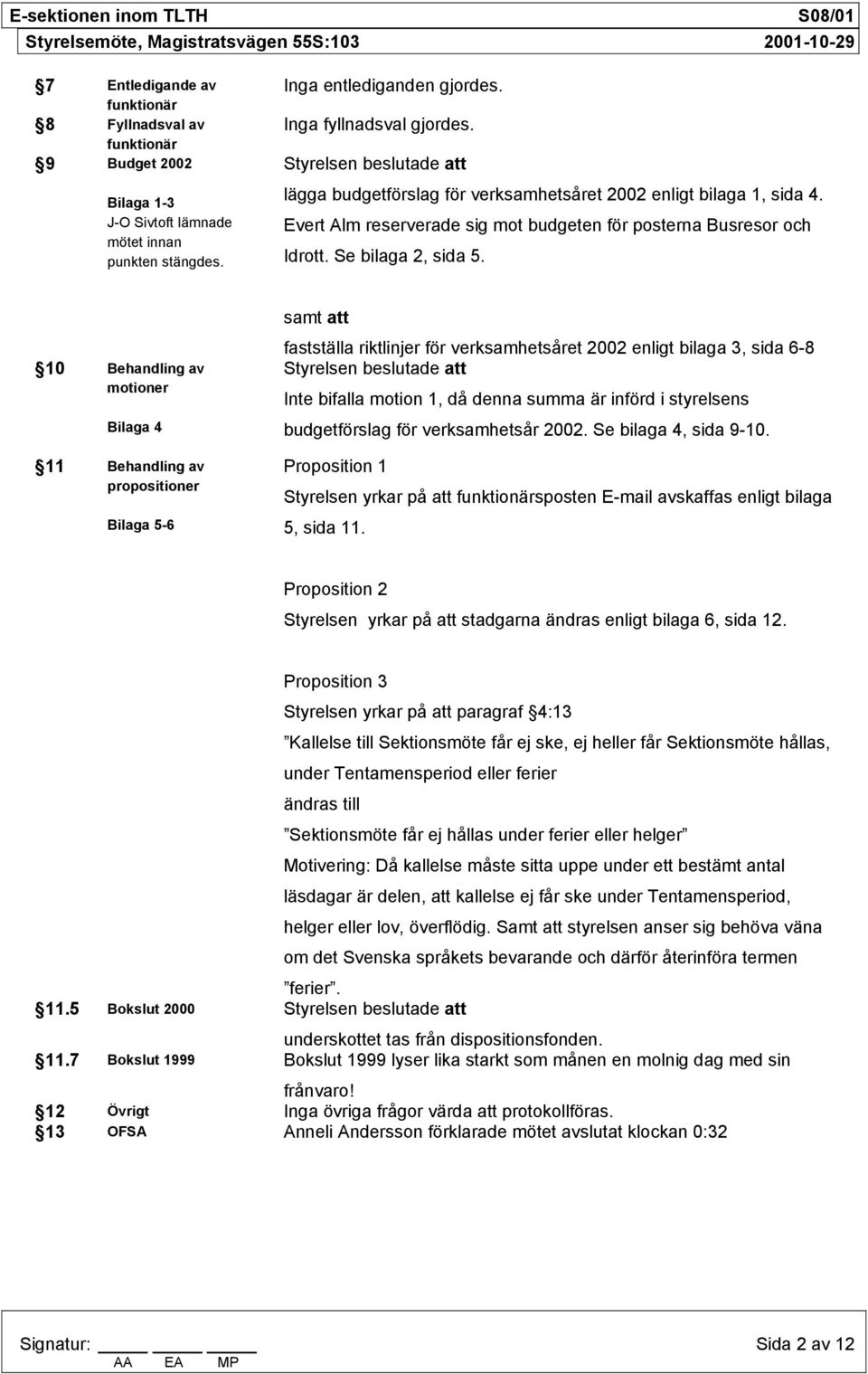 10 Behandling av motioner Bilaga 4 11 Behandling av propositioner Bilaga 5-6 samt att fastställa riktlinjer för verksamhetsåret 2002 enligt bilaga 3, sida 6-8 Styrelsen beslutade att Inte bifalla