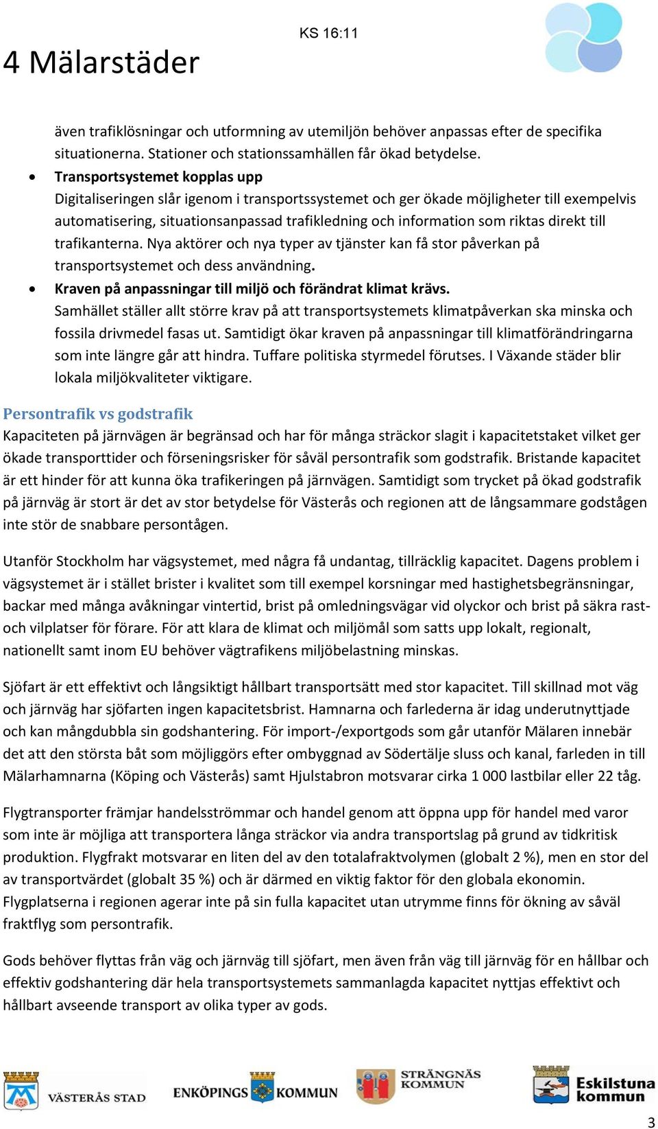 direkt till trafikanterna. Nya aktörer och nya typer av tjänster kan få stor påverkan på transportsystemet och dess användning. Kraven på anpassningar till miljö och förändrat klimat krävs.