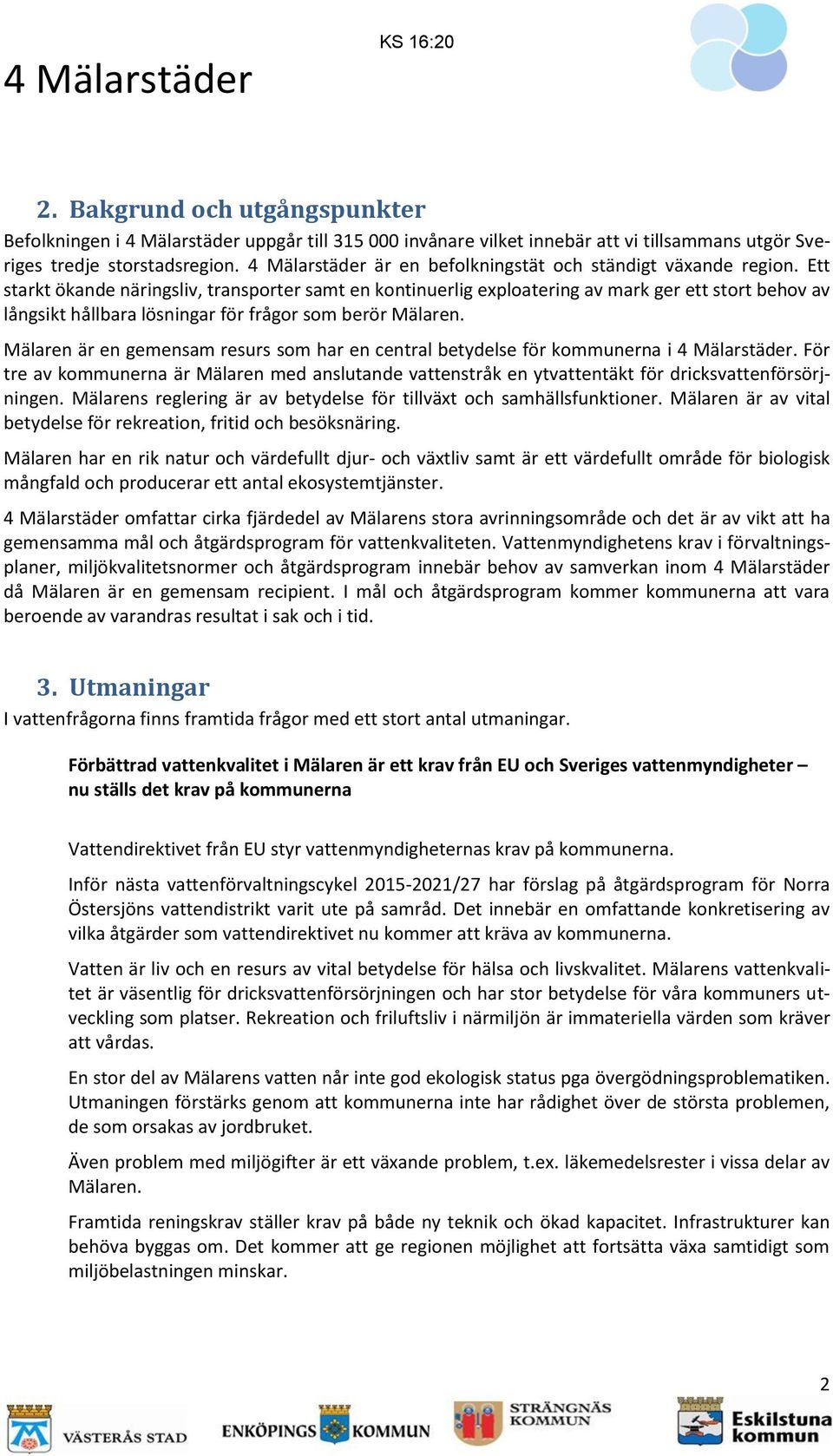 Ett starkt ökande näringsliv, transporter samt en kontinuerlig exploatering av mark ger ett stort behov av långsikt hållbara lösningar för frågor som berör Mälaren.