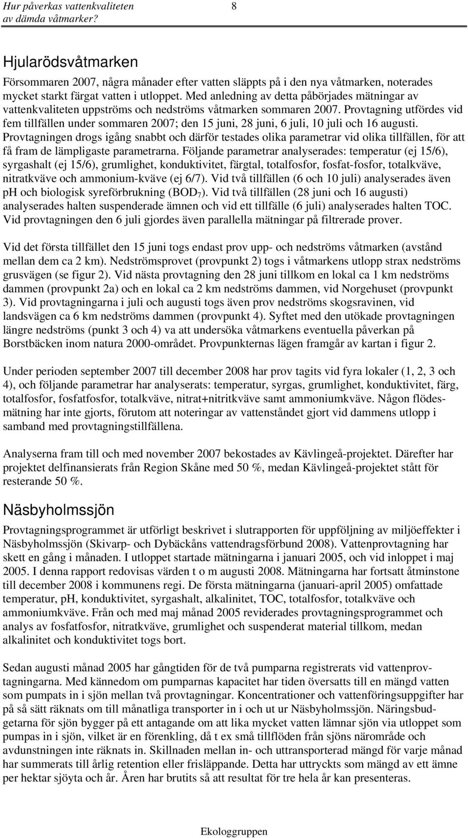 Provtagning utfördes vid fem tillfällen under sommaren 27; den 15 i, 28 i, 6 i, 1 i och 16 usti.