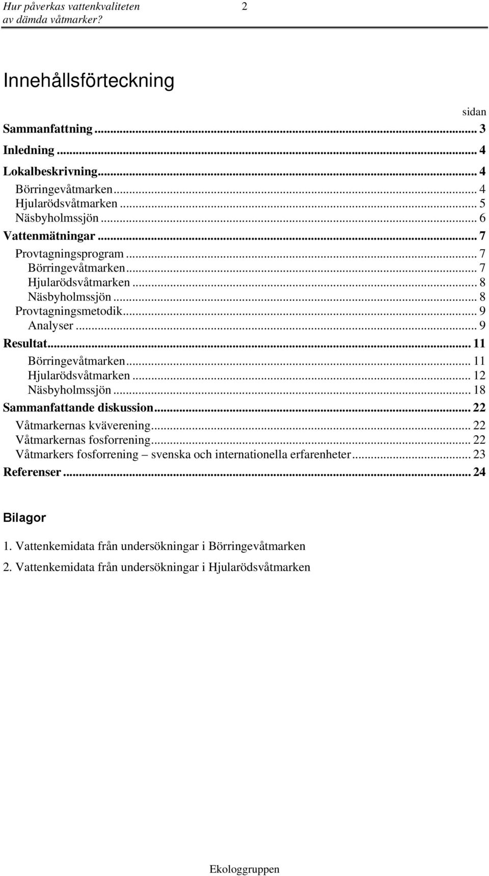 .. 11 Börringevåtmarken... 11 Harödsvåtmarken... 12 Näsbyholmssjön...18 Sammanfattande diskussion... 22 Våtmarkernas kväverening... 22 Våtmarkernas fosforrening.