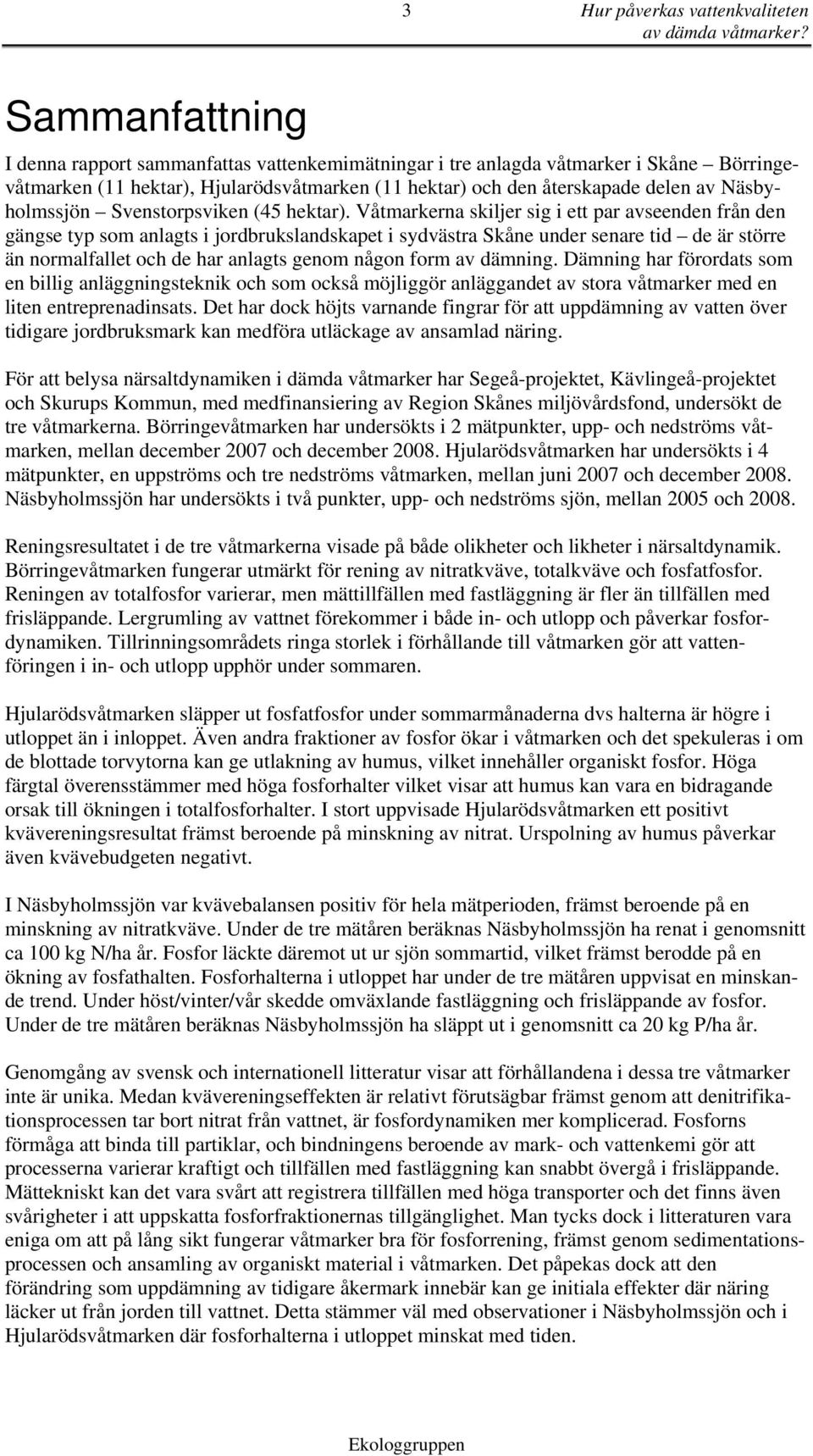 Våtmarkerna skiljer sig i ett par avseenden från den gängse typ som anlagts i jordbrukslandskapet i sydvästra Skåne under senare tid de är större än normalfallet och de har anlagts genom någon form