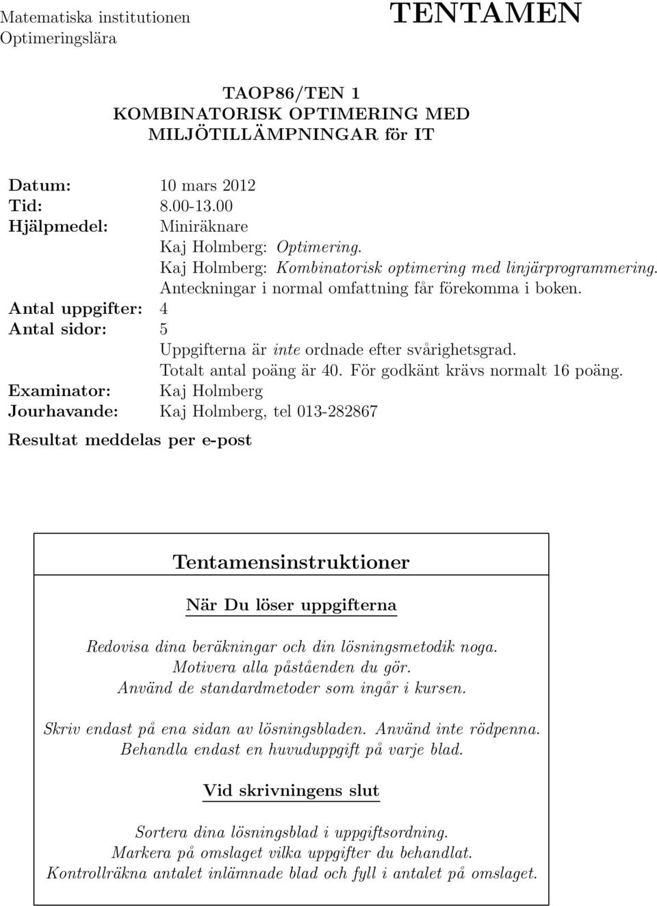 Antal uppgifter: Antal sidor: Uppgifterna är inte ordnade efter svårighetsgrad. Totalt antal poäng är 0. För godkänt krävs normalt 16 poäng.