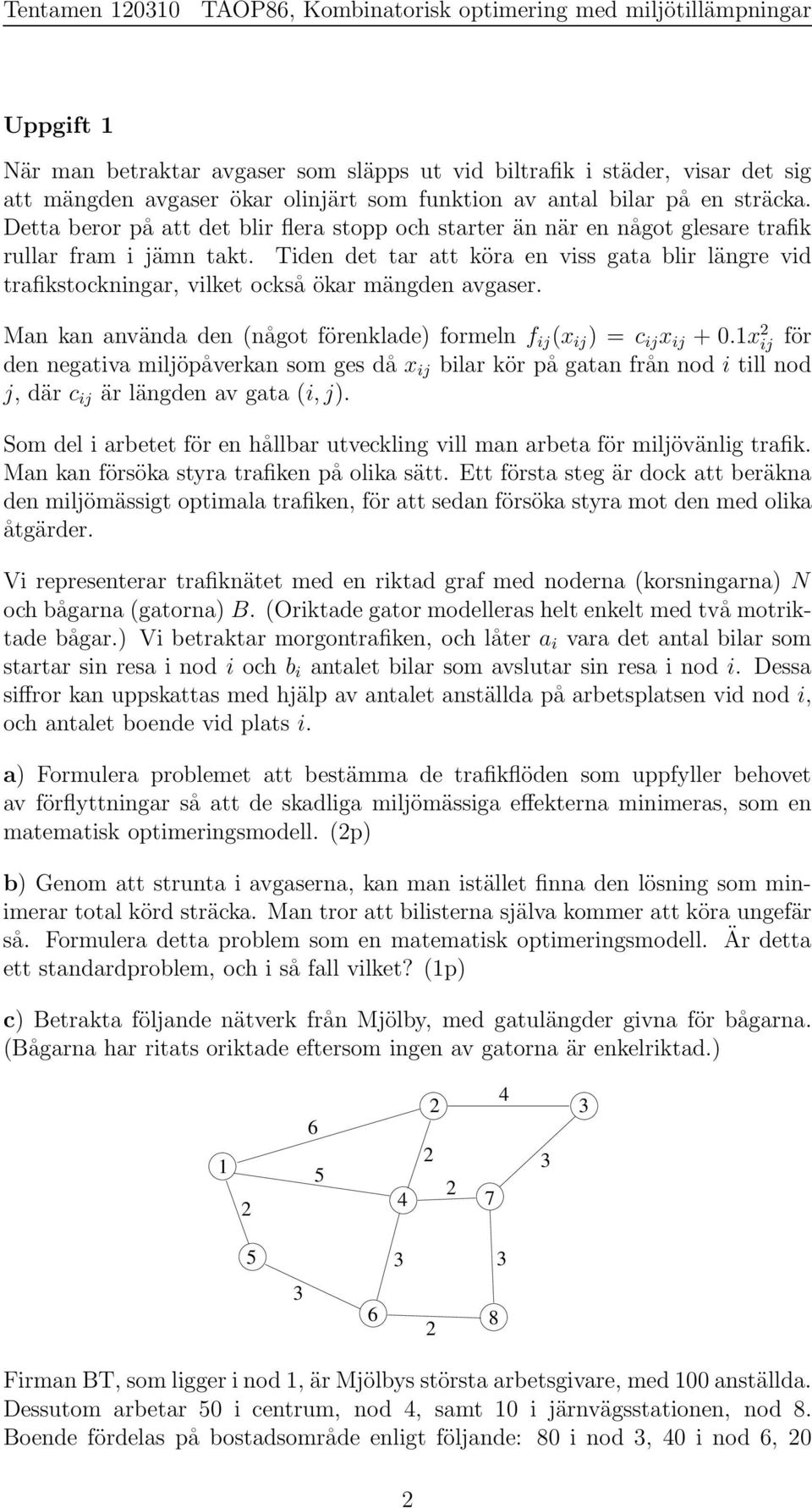 Tiden det tar att köra en viss gata blir längre vid trafikstockningar, vilket också ökar mängden avgaser. Man kan använda den (något förenklade) formeln f ij (x ij ) = c ij x ij + 0.