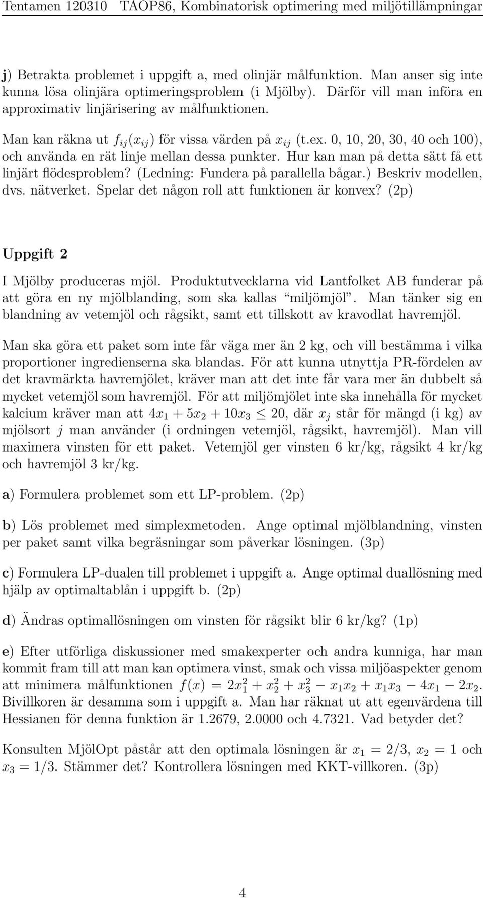 0, 10, 0, 0, 0 och 100), och använda en rät linje mellan dessa punkter. Hur kan man på detta sätt få ett linjärt flödesproblem? (Ledning: Fundera på parallella bågar.) Beskriv modellen, dvs.