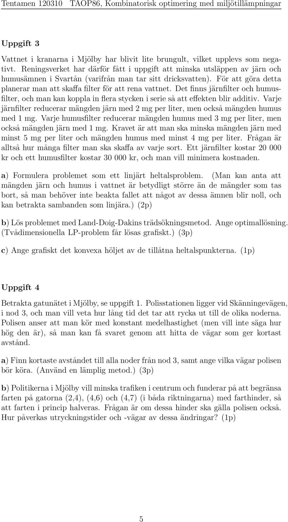 För att göra detta planerar man att skaffa filter för att rena vattnet. Det finns järnfilter och humusfilter, och mankan koppla in flera stycken i serie så att effekten blir additiv.