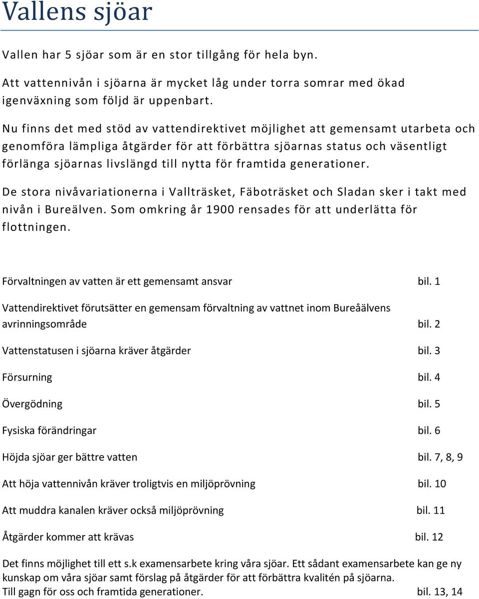 framtida generationer. De stora nivåvariationerna i Vallträsket, Fäboträsket och Sladan sker i takt med nivån i Bureälven. Som omkring år 1900 rensades för att underlätta för flottningen.