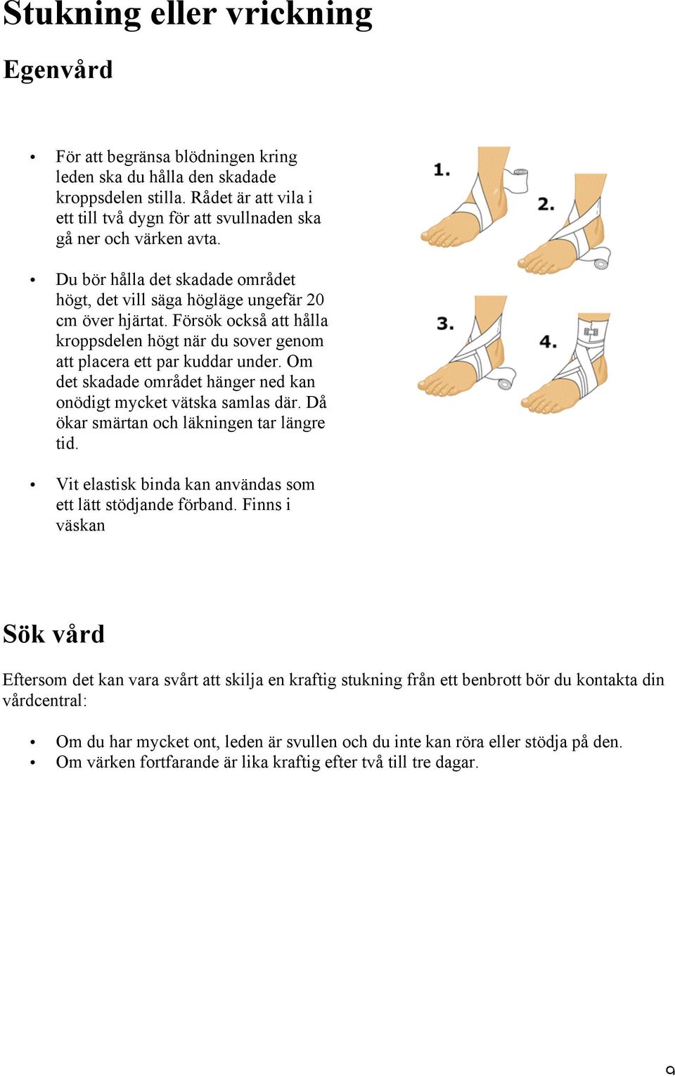 Försök också att hålla kroppsdelen högt när du sover genom att placera ett par kuddar under. Om det skadade området hänger ned kan onödigt mycket vätska samlas där.