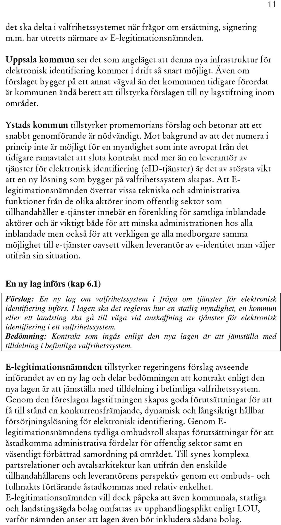 Även om förslaget bygger på ett annat vägval än det kommunen tidigare förordat är kommunen ändå berett att tillstyrka förslagen till ny lagstiftning inom området.