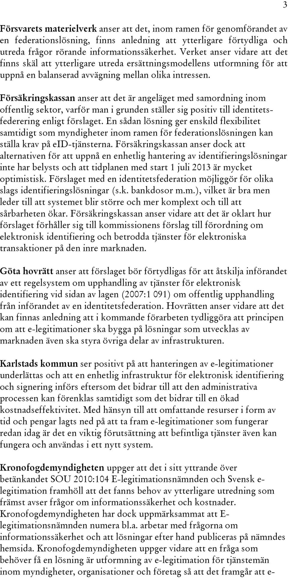 Försäkringskassan anser att det är angeläget med samordning inom offentlig sektor, varför man i grunden ställer sig positiv till identitetsfederering enligt förslaget.