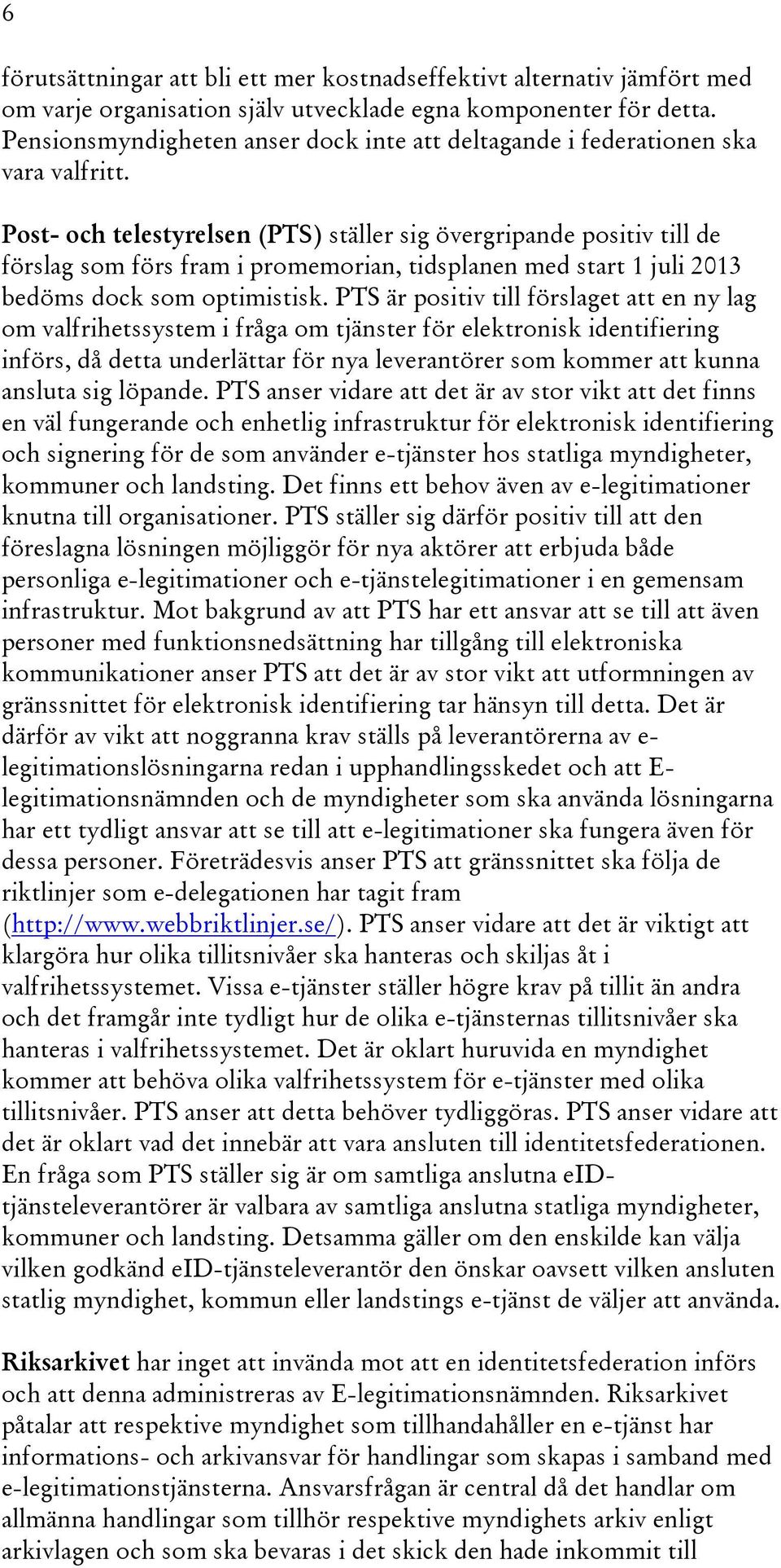 Post- och telestyrelsen (PTS) ställer sig övergripande positiv till de förslag som förs fram i promemorian, tidsplanen med start 1 juli 2013 bedöms dock som optimistisk.