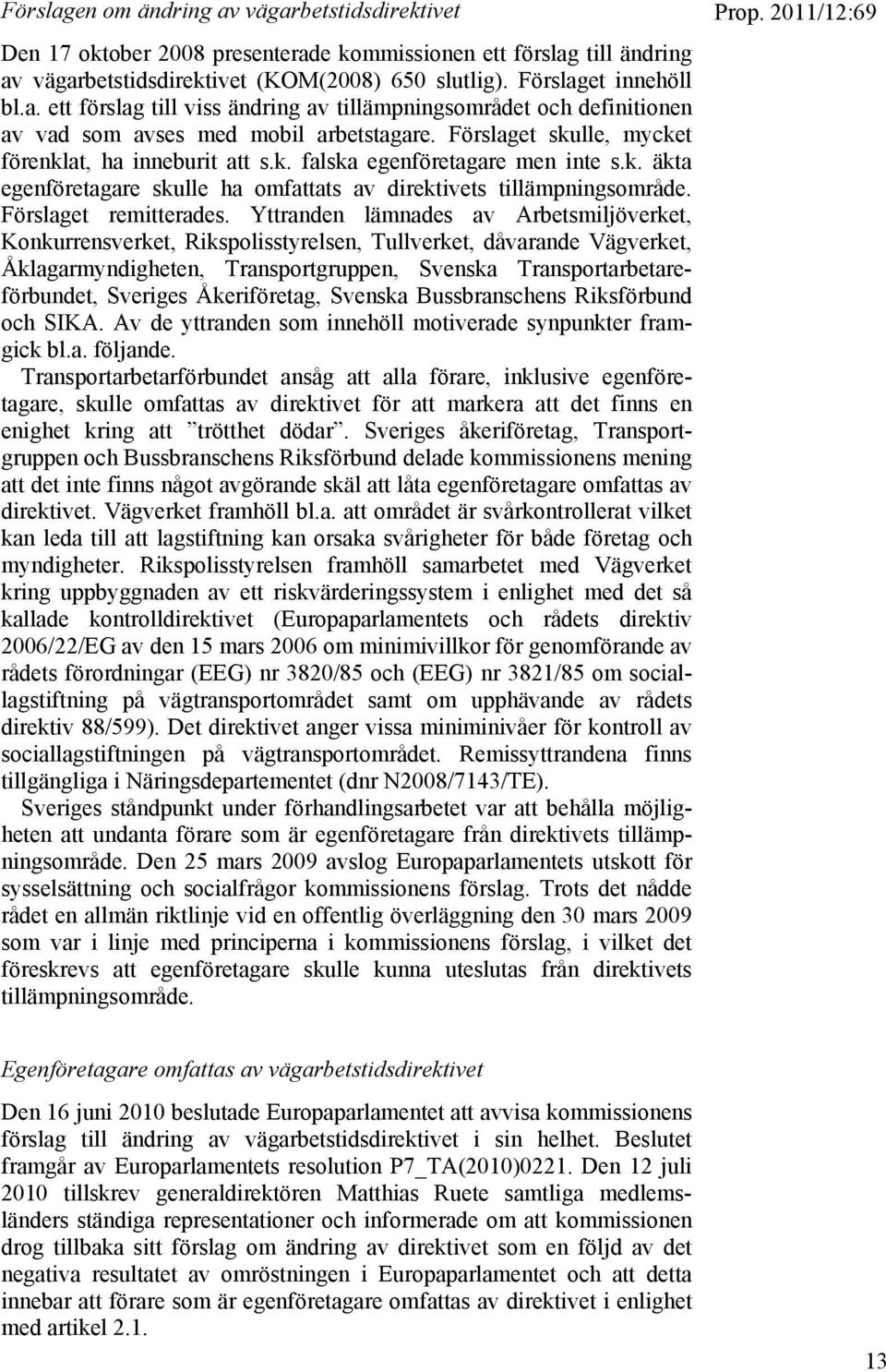 Yttranden lämnades av Arbetsmiljöverket, Konkurrensverket, Rikspolisstyrelsen, Tullverket, dåvarande Vägverket, Åklagarmyndigheten, Transportgruppen, Svenska Transportarbetareförbundet, Sveriges