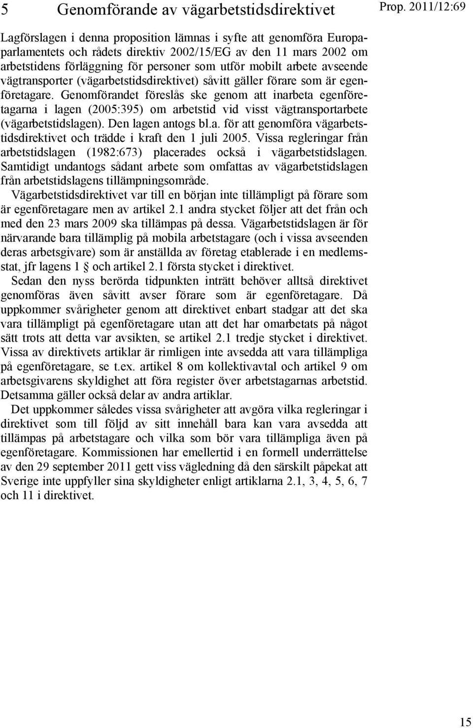 Genomförandet föreslås ske genom att inarbeta egenföretagarna i lagen (2005:395) om arbetstid vid visst vägtransportarbete (vägarbetstidslagen). Den lagen antogs bl.a. för att genomföra vägarbetstidsdirektivet och trädde i kraft den 1 juli 2005.