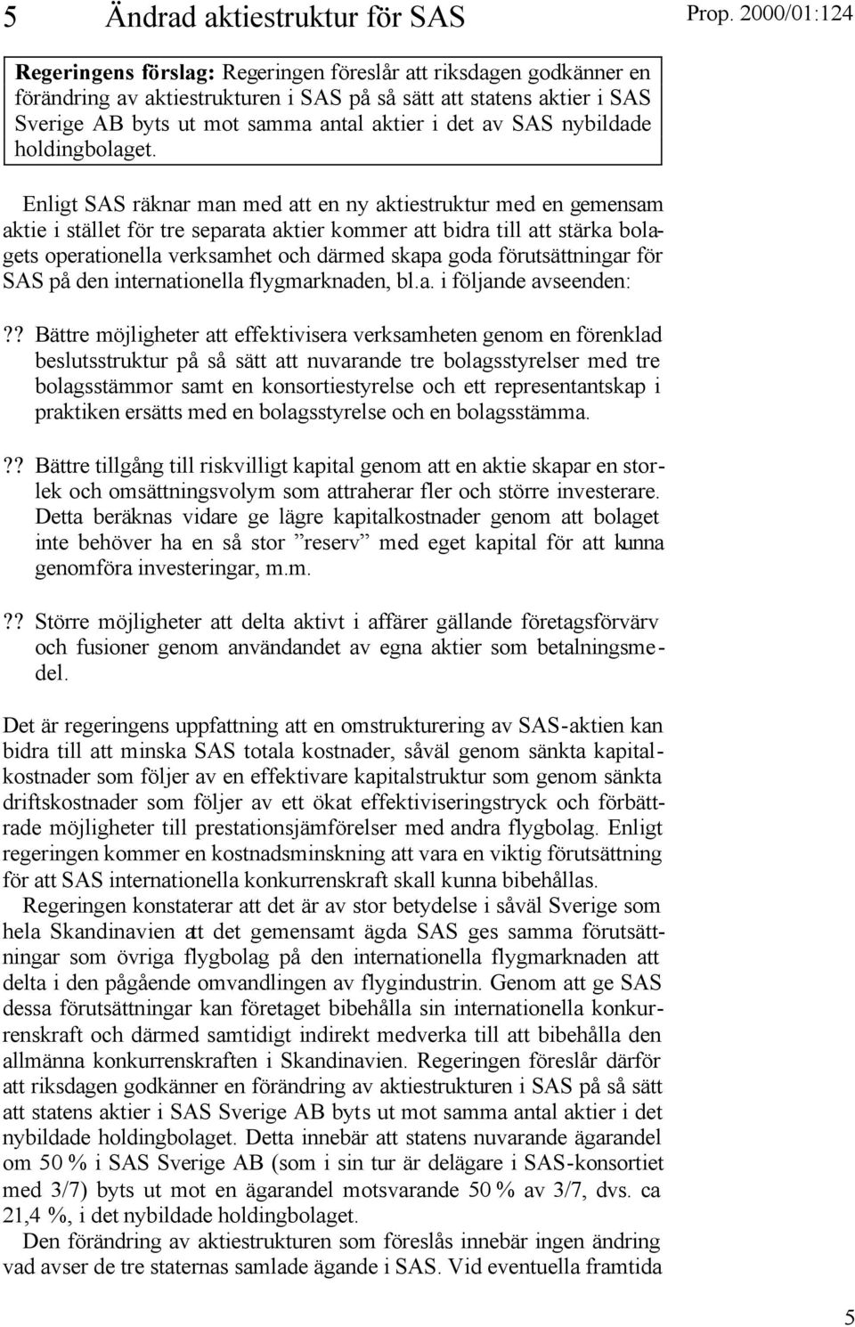 Enligt SAS räknar man med att en ny aktiestruktur med en gemensam aktie i stället för tre separata aktier kommer att bidra till att stärka bolagets operationella verksamhet och därmed skapa goda