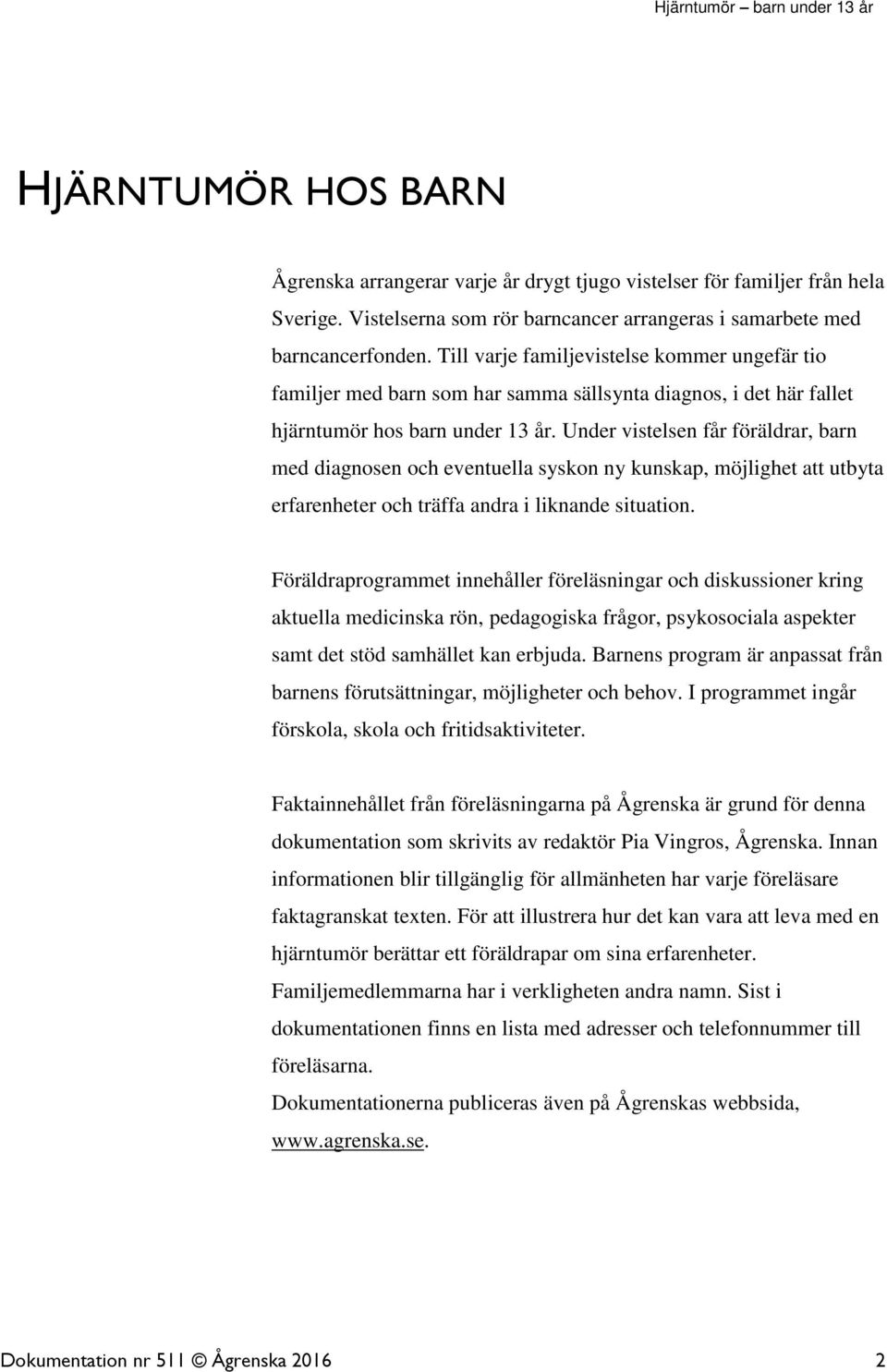 Under vistelsen får föräldrar, barn med diagnosen och eventuella syskon ny kunskap, möjlighet att utbyta erfarenheter och träffa andra i liknande situation.