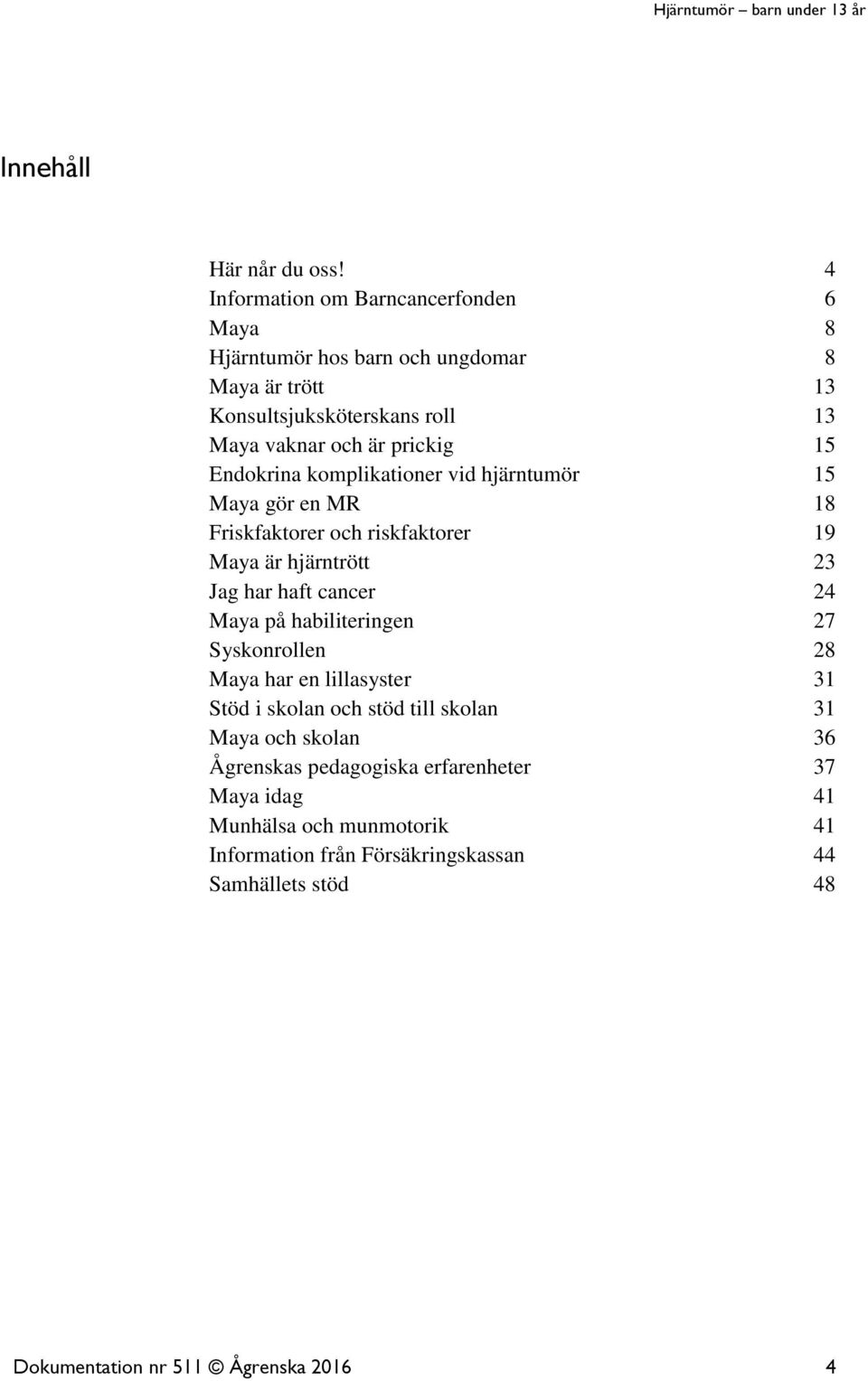 15 Endokrina komplikationer vid hjärntumör 15 Maya gör en MR 18 Friskfaktorer och riskfaktorer 19 Maya är hjärntrött 23 Jag har haft cancer 24 Maya på