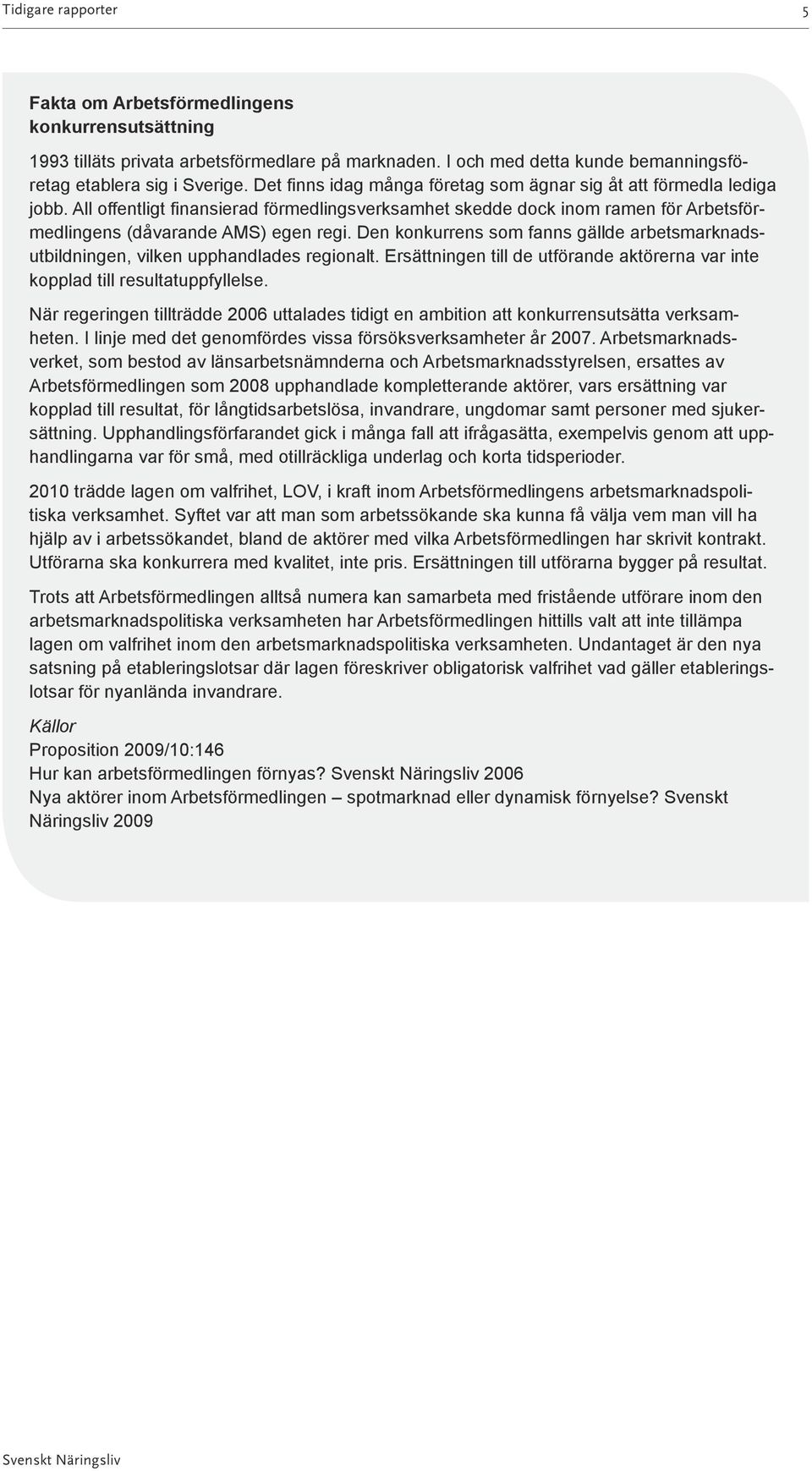 Den konkurrens som fanns gällde arbetsmarknadsutbildningen, vilken upphandlades regionalt. Ersättningen till de utförande aktörerna var inte kopplad till resultatuppfyllelse.