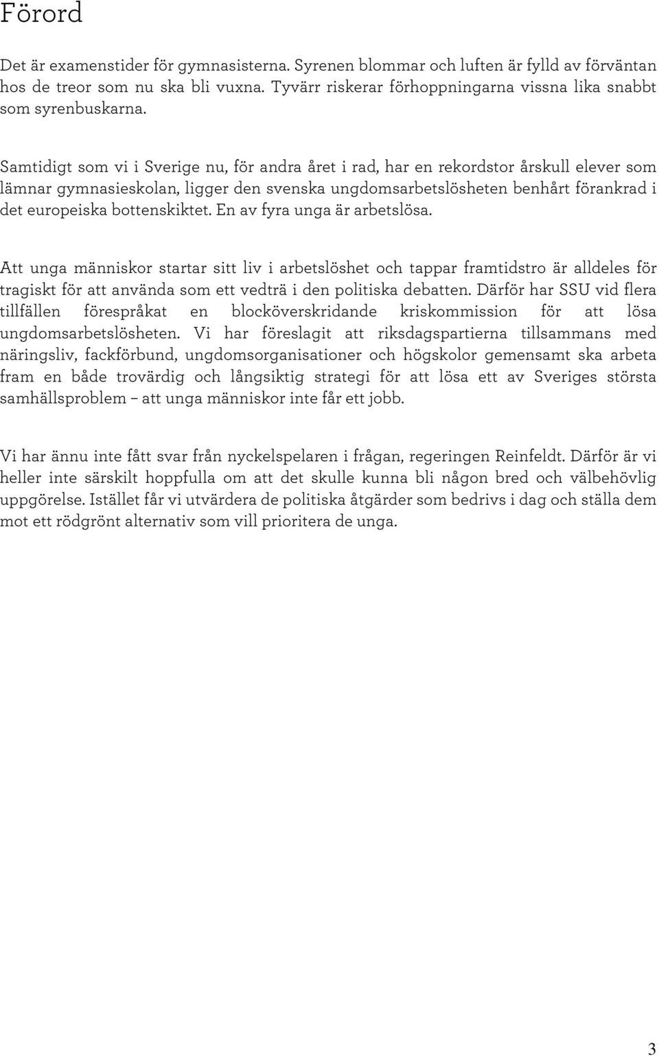 Sam tidigt som vi i Sverige nu,för andra året i rad,har en rekordstor årskull elever som läm nar gym nasieskolan,ligger den svenska ungdom sarbetslösheten benhårt förankrad i det europeiska