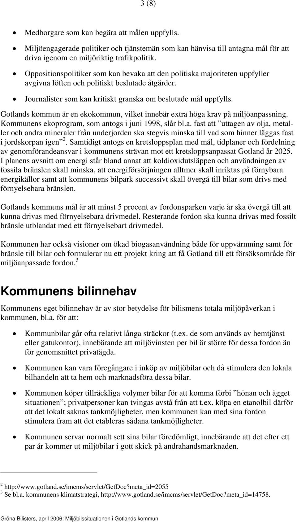 Gotlands kommun är en ekokommun, vilket innebär extra höga krav på miljöanpassning. Kommunens ekoprogram, som antogs i juni 1998, slår bl.a. fast att uttagen av olja, metaller och andra mineraler från underjorden ska stegvis minska till vad som hinner läggas fast i jordskorpan igen 2.