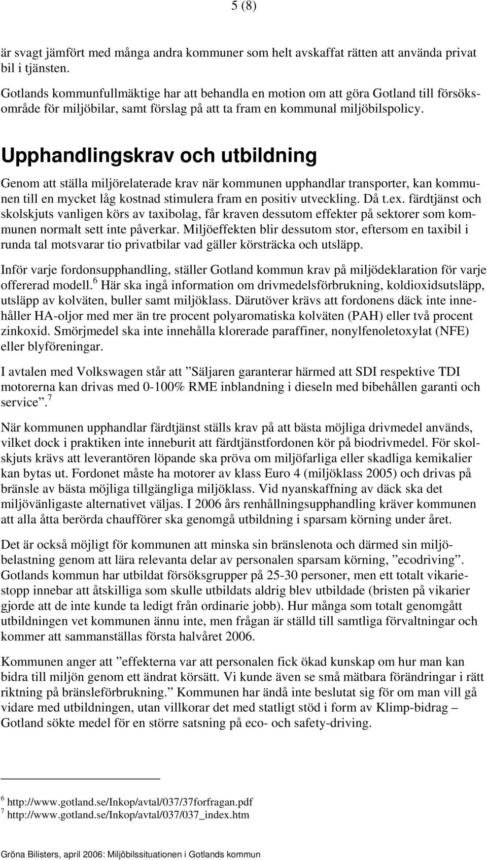 Upphandlingskrav och utbildning Genom att ställa miljörelaterade krav när kommunen upphandlar transporter, kan kommunen till en mycket låg kostnad stimulera fram en positiv utveckling. Då t.ex.