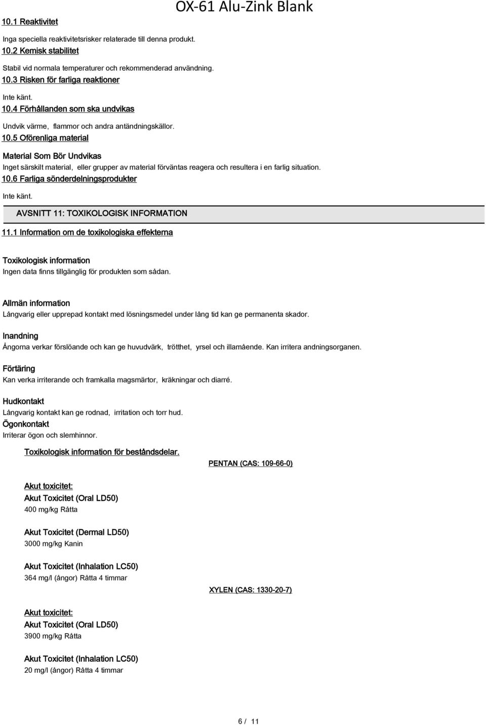 5 Oförenliga material Material Som Bör Undvikas Inget särskilt material, eller grupper av material förväntas reagera och resultera i en farlig situation. 10.