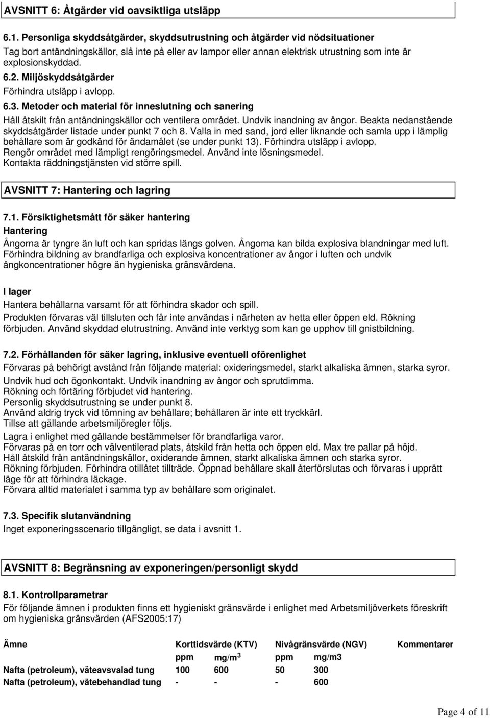 Personliga skyddsåtgärder, skyddsutrustning och åtgärder vid nödsituationer Tag bort antändningskällor, slå inte på eller av lampor eller annan elektrisk utrustning som inte är explosionskyddad. 6.2.