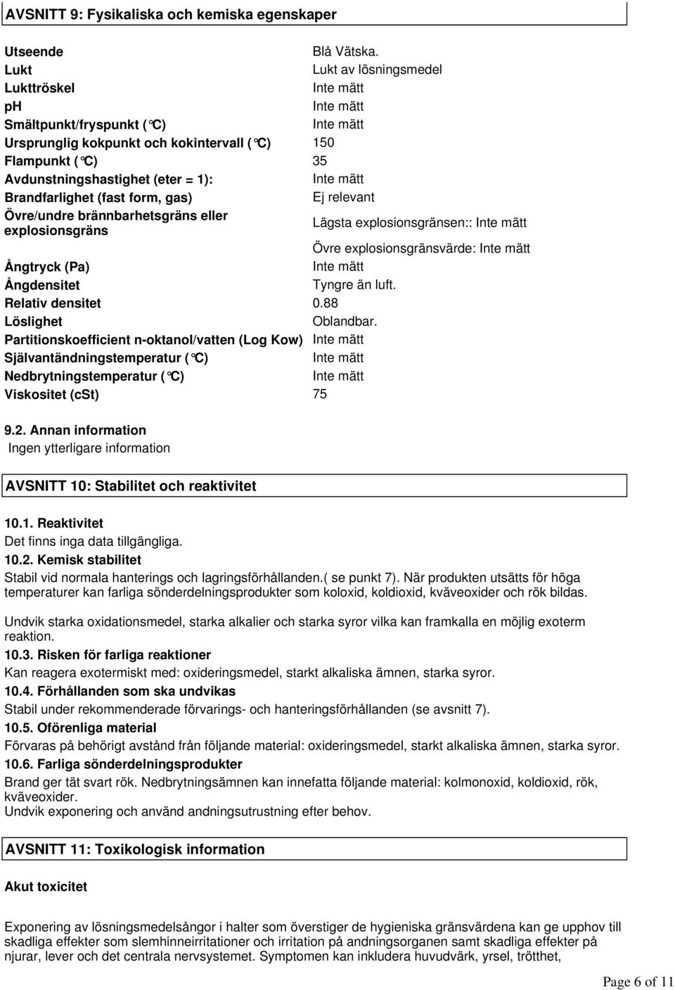 Ej relevant Övre/undre brännbarhetsgräns eller explosionsgräns Lägsta explosionsgränsen:: Övre explosionsgränsvärde: Ångtryck (Pa) Ångdensitet Tyngre än luft. Relativ densitet 0.