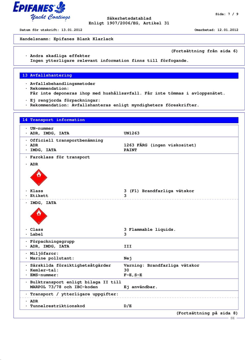 14 Transport information UN-nummer ADR, IMDG, IATA UN1263 Officiell transportbenämning ADR 1263 FÄRG (ingen viskositet) IMDG, IATA PAINT Faroklass för transport ADR Klass 3 (F1) Brandfarliga vätskor