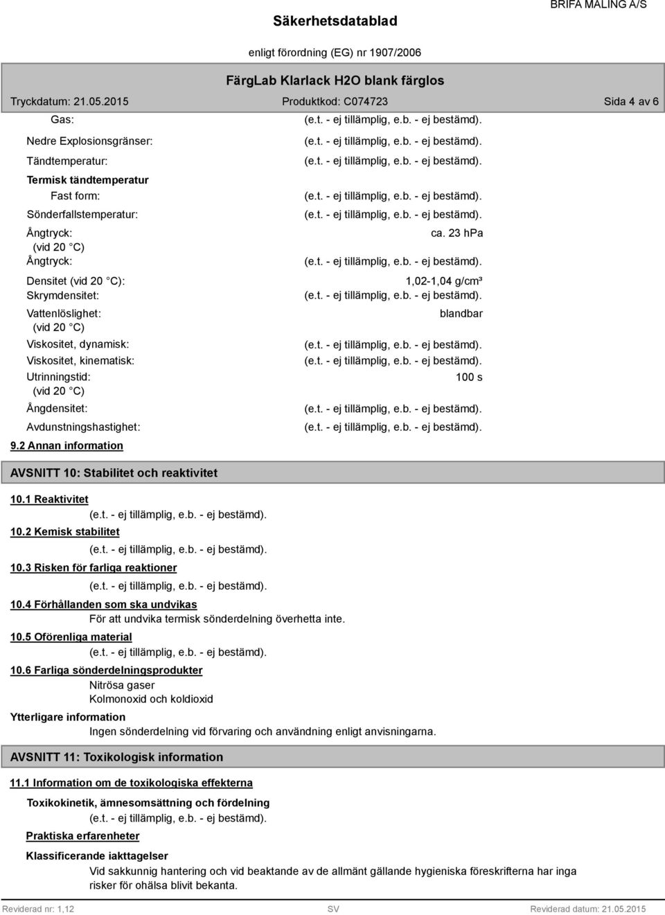 23 hpa 1,02-1,04 g/cm³ blandbar 100 s AVSNITT 10: Stabilitet och reaktivitet 10.1 Reaktivitet 10.2 Kemisk stabilitet 10.3 Risken för farliga reaktioner 10.