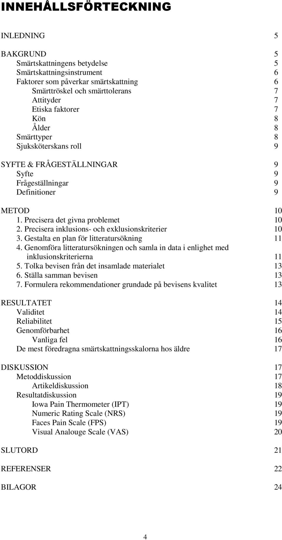 Precisera inklusions- och exklusionskriterier 10 3. Gestalta en plan för litteratursökning 11 4. Genomföra litteratursökningen och samla in data i enlighet med inklusionskriterierna 11 5.