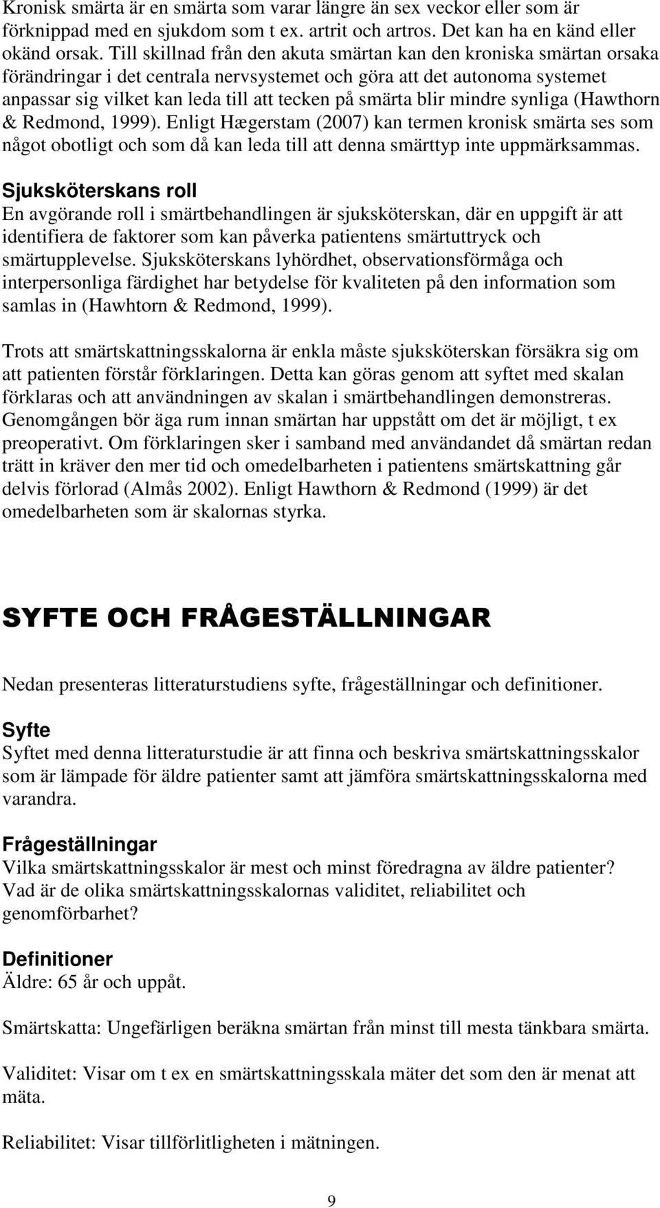 blir mindre synliga (Hawthorn & Redmond, 1999). Enligt Hægerstam (2007) kan termen kronisk smärta ses som något obotligt och som då kan leda till att denna smärttyp inte uppmärksammas.