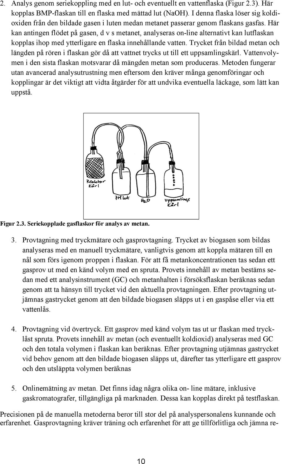Här kan antingen flödet på gasen, d v s metanet, analyseras on-line alternativt kan lutflaskan kopplas ihop med ytterligare en flaska innehållande vatten.