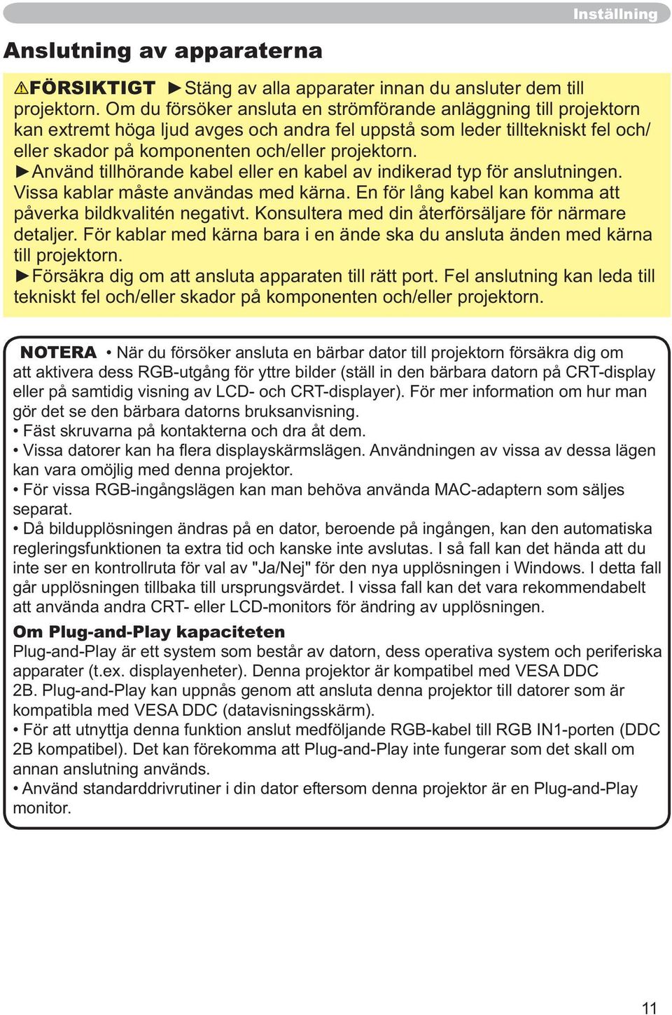 För kablar med kärna bara i en ände ska du ansluta änden med kärna till projektorn. tekniskt fel och/eller skador på komponenten och/eller projektorn.