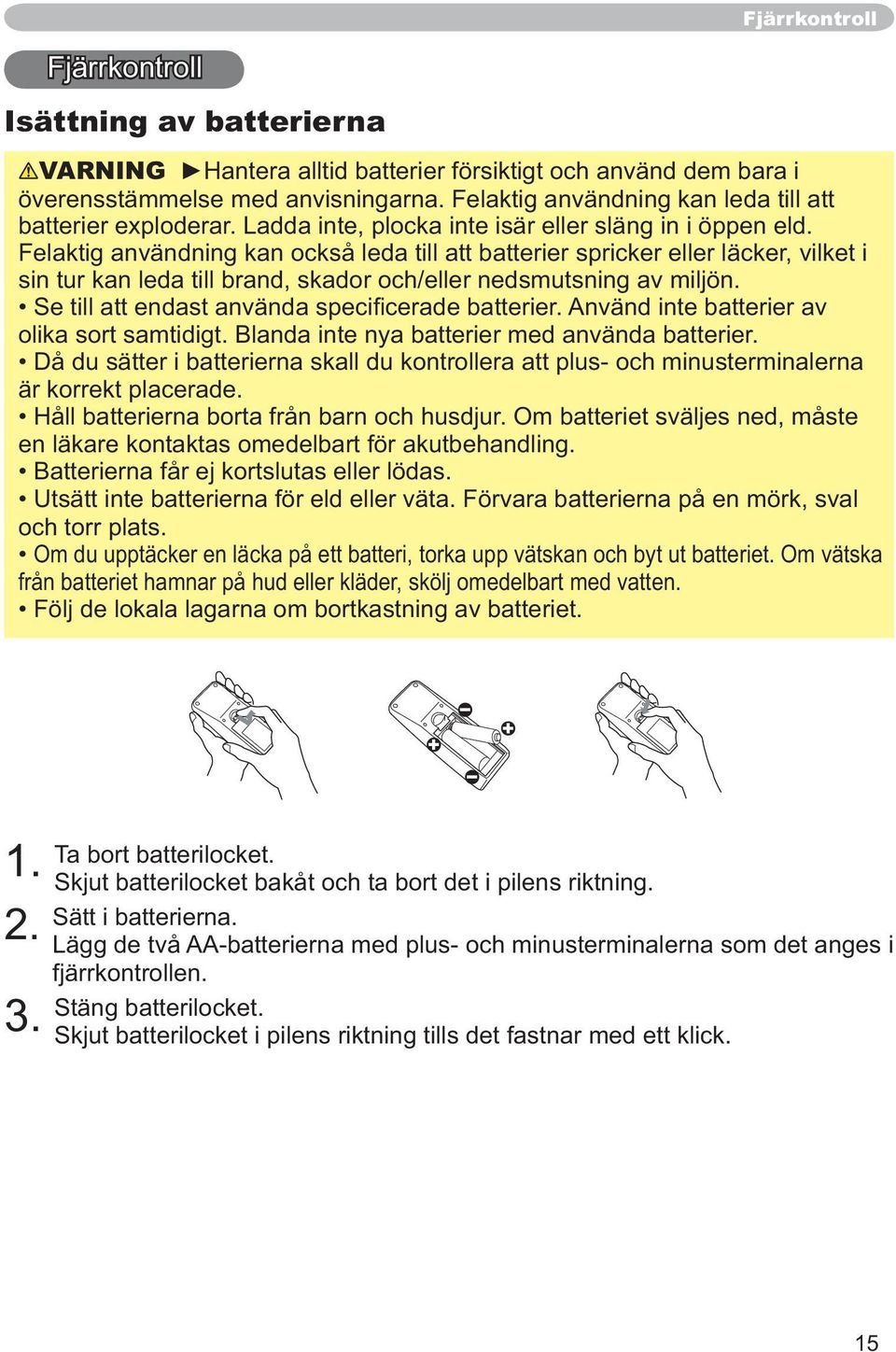 olika sort samtidigt. Blanda inte nya batterier med använda batterier. Då du sätter i batterierna skall du kontrollera att plus- och minusterminalerna är korrekt placerade.