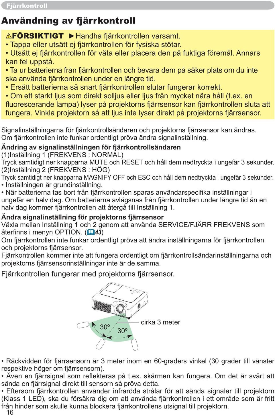 Ta ur batterierna från fjärrkontrollen och bevara dem på säker plats om du inte ska använda fjärrkontrollen under en längre tid. Ersätt batterierna så snart fjärrkontrollen slutar fungerar korrekt.