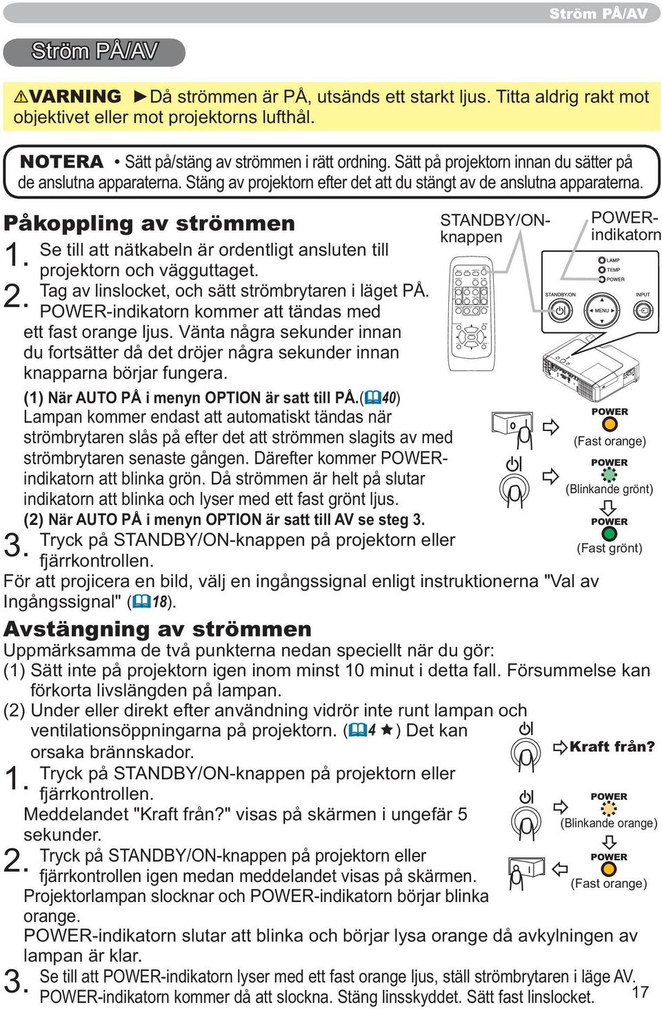 Stäng av projektorn efter det att du stängt av de anslutna apparaterna. Påkoppling av strömmen Se till att nätkabeln är ordentligt ansluten till 1. projektorn och vägguttaget.