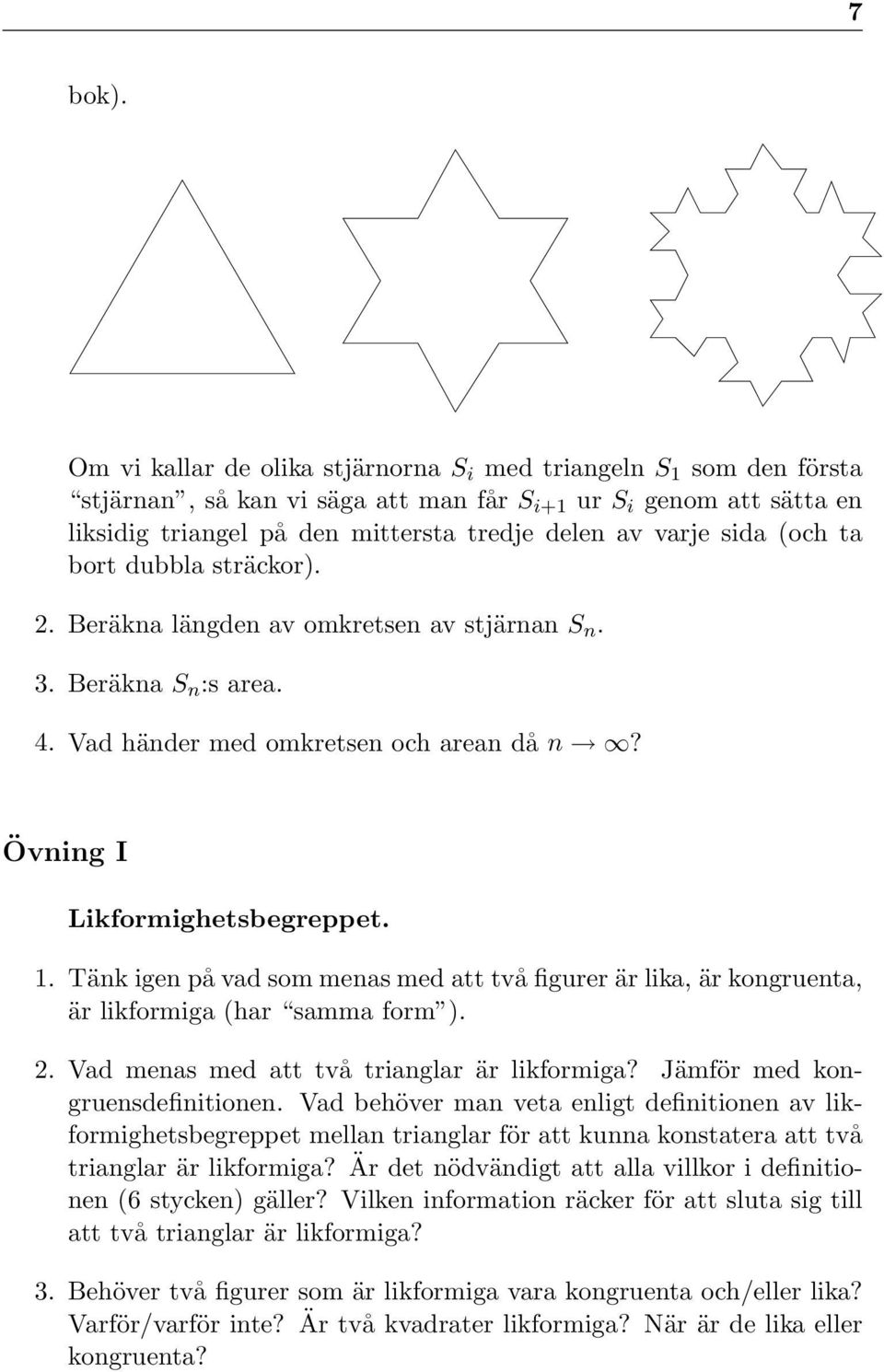 sida (och ta bort dubbla sträckor). 2. Beräkna längden av omkretsen av stjärnan S n. 3. Beräkna S n :s area. 4. Vad händer med omkretsen och arean då n? Övning I Likformighetsbegreppet. 1.