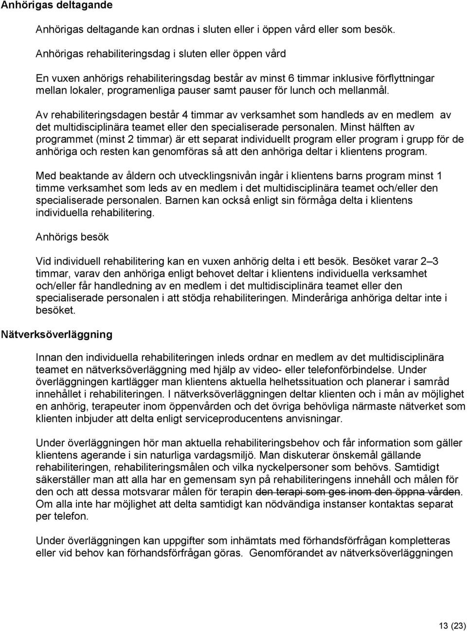 lunch och mellanmål. Av rehabiliteringsdagen består 4 timmar av verksamhet som handleds av en medlem av det multidisciplinära teamet eller den specialiserade personalen.