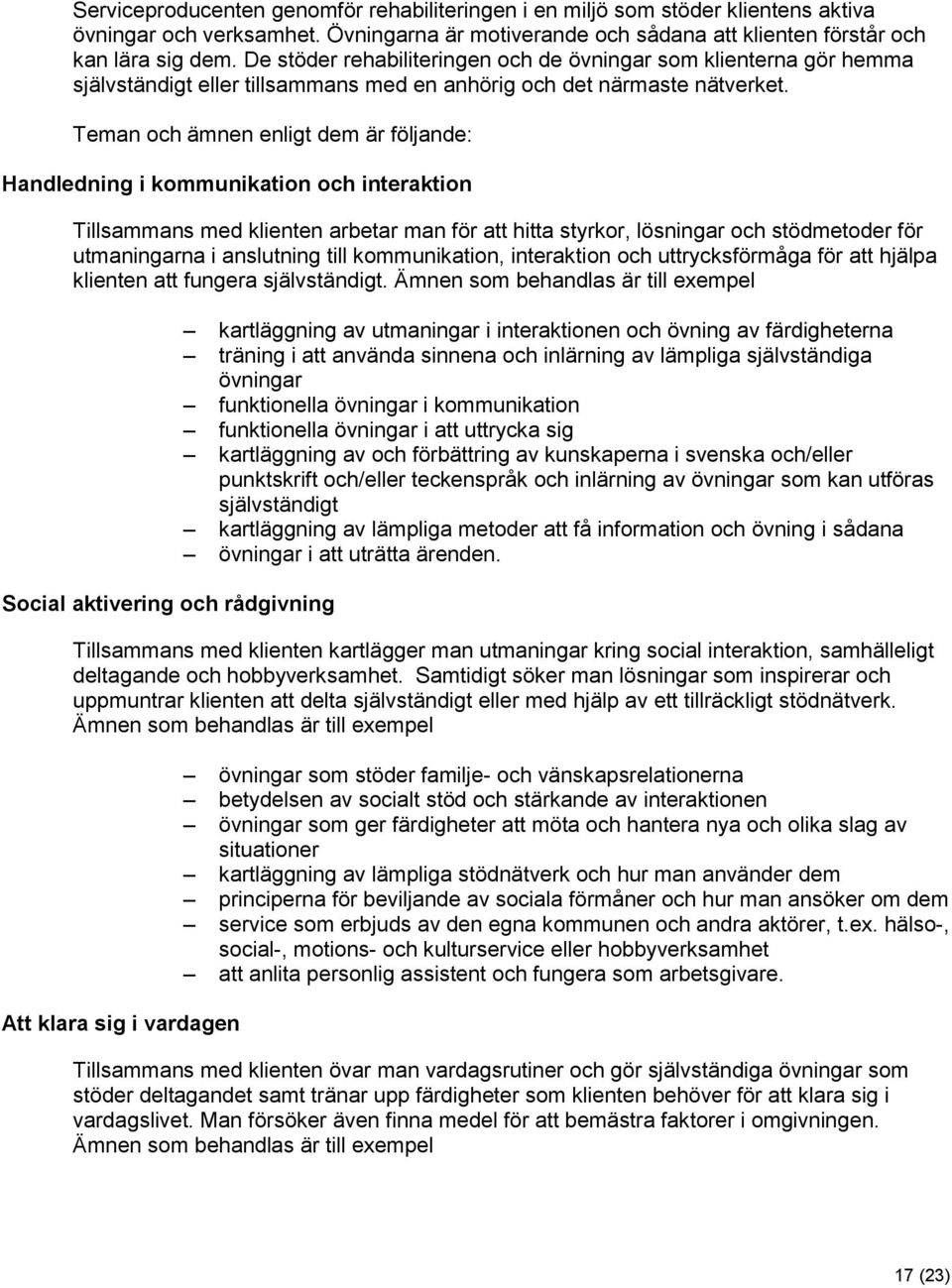 Teman och ämnen enligt dem är följande: Handledning i kommunikation och interaktion Tillsammans med klienten arbetar man för att hitta styrkor, lösningar och stödmetoder för utmaningarna i anslutning