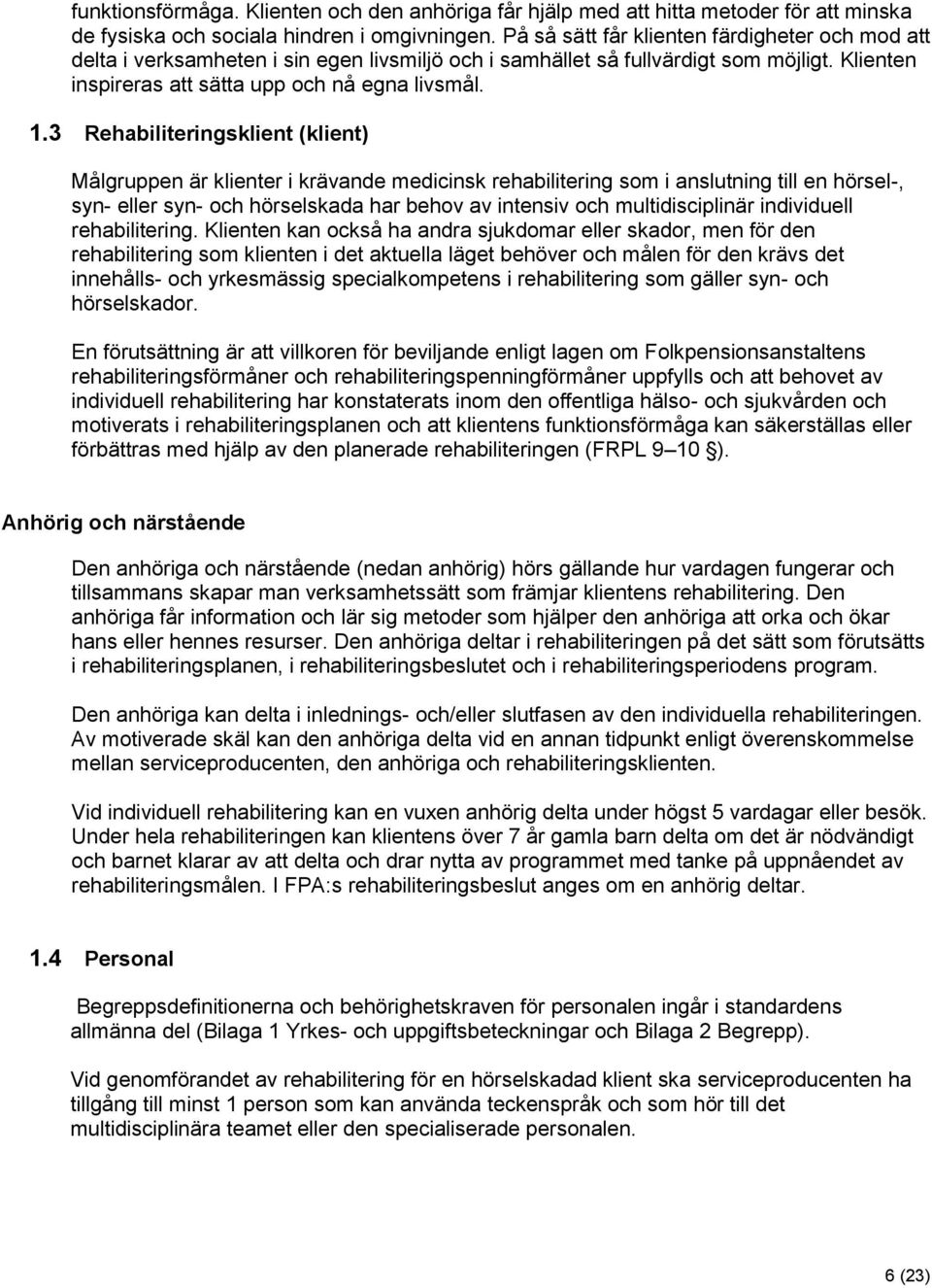 3 Rehabiliteringsklient (klient) Målgruppen är klienter i krävande medicinsk rehabilitering som i anslutning till en hörsel-, syn- eller syn- och hörselskada har behov av intensiv och