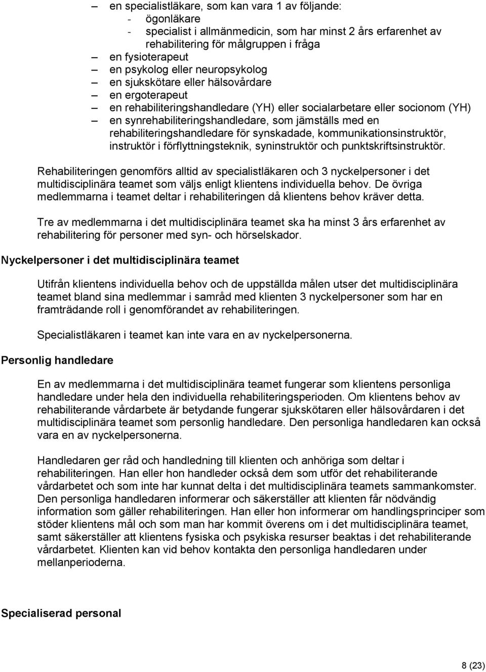 rehabiliteringshandledare för synskadade, kommunikationsinstruktör, instruktör i förflyttningsteknik, syninstruktör och punktskriftsinstruktör.