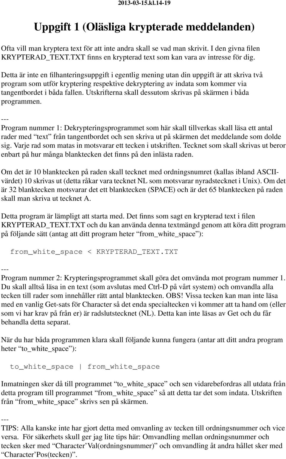 Detta är inte en filhanteringsuppgift i egentlig mening utan din uppgift är att skriva två program som utför kryptering respektive dekryptering av indata som kommer via tangentbordet i båda fallen.