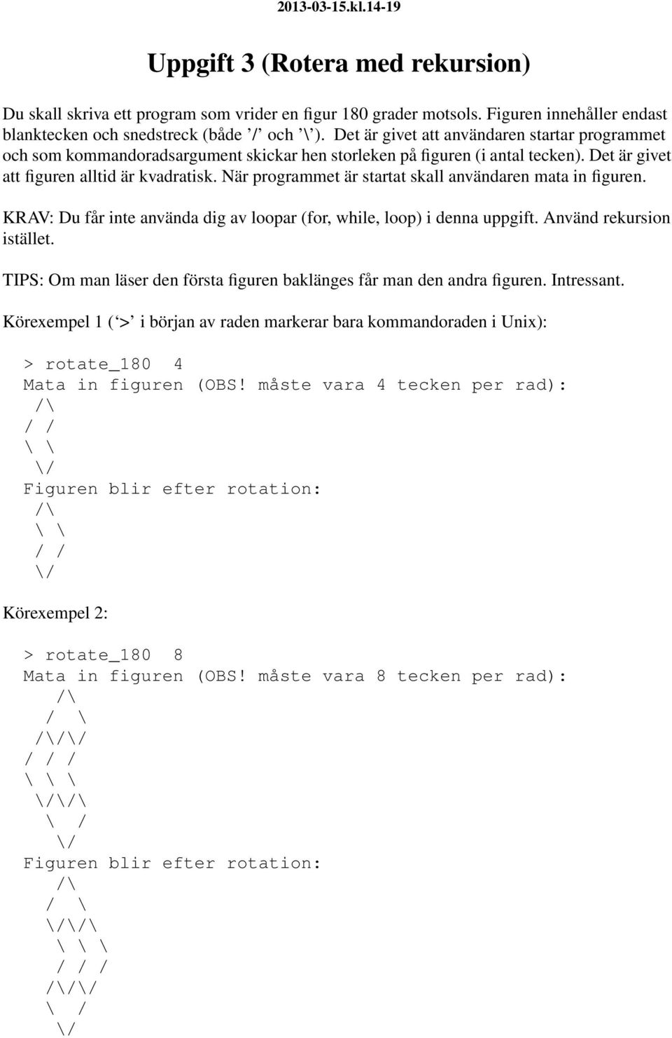 När programmet är startat skall användaren mata in figuren. KRAV: Du får inte använda dig av loopar (for, while, loop) i denna uppgift. Använd rekursion istället.