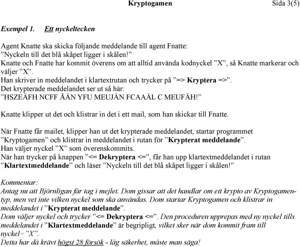 Det krypterade meddelandet ser ut så här: HSZEÄFH NCFF ÅÄN YFU MEUJÄN FCAAÄL C MEUFÄH! Knatte klipper ut det och klistrar in det i ett mail, som han skickar till Fnatte.