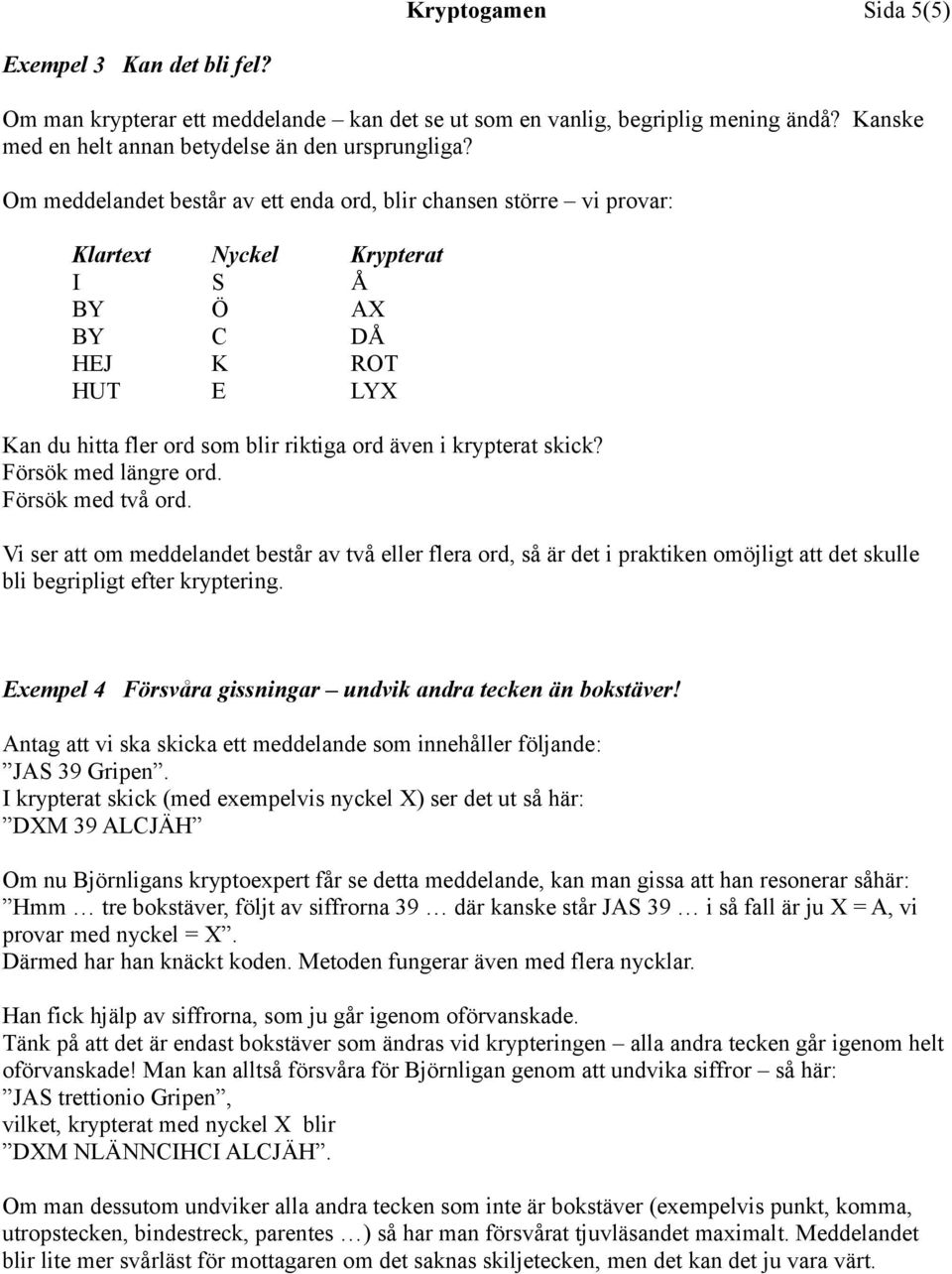 skick? Försök med längre ord. Försök med två ord. Vi ser att om meddelandet består av två eller flera ord, så är det i praktiken omöjligt att det skulle bli begripligt efter kryptering.