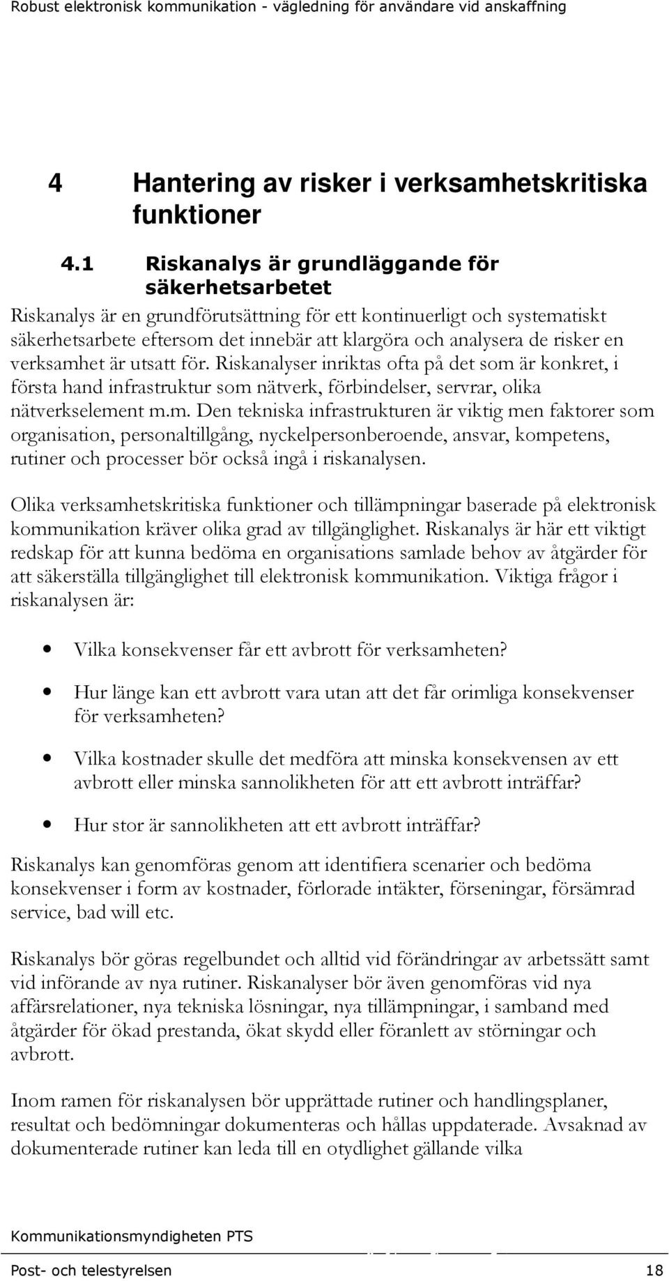 en verksamhet är utsatt för. Riskanalyser inriktas ofta på det som är konkret, i första hand infrastruktur som nätverk, förbindelser, servrar, olika nätverkselement m.m. Den tekniska infrastrukturen är viktig men faktorer som organisation, personaltillgång, nyckelpersonberoende, ansvar, kompetens, rutiner och processer bör också ingå i riskanalysen.