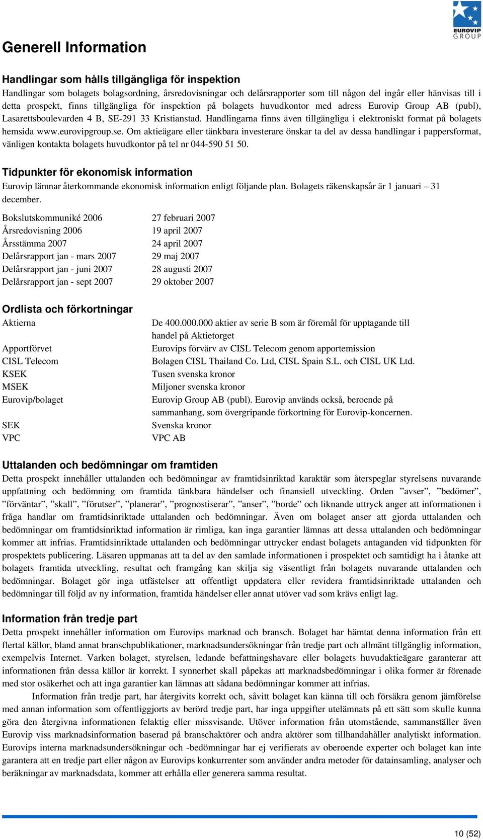 Handlingarna finns även tillgängliga i elektroniskt format på bolagets hemsida www.eurovipgroup.se.