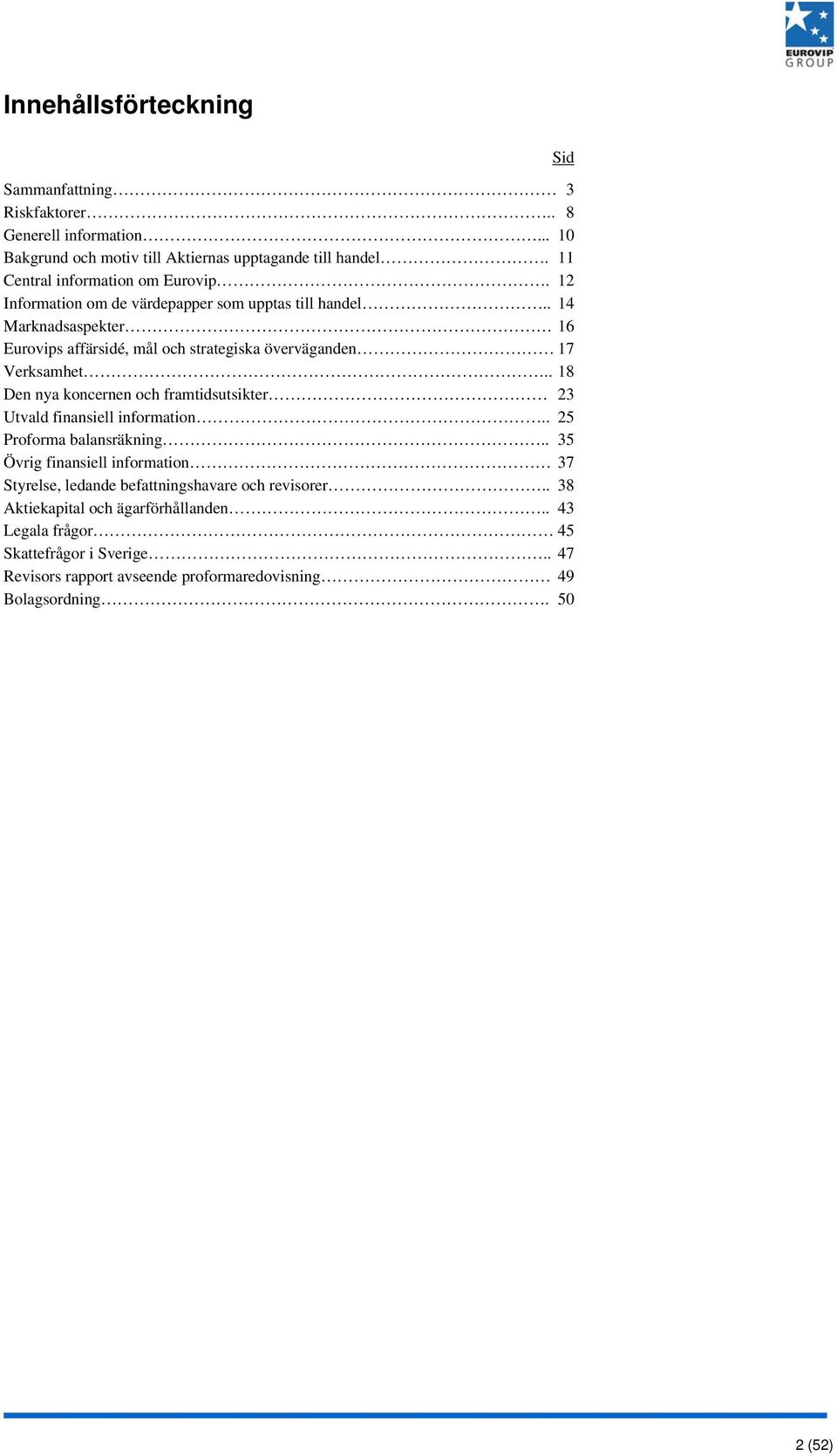 . 14 Marknadsaspekter 16 Eurovips affärsidé, mål och strategiska överväganden 17 Verksamhet.. 18 Den nya koncernen och framtidsutsikter 23 Utvald finansiell information.